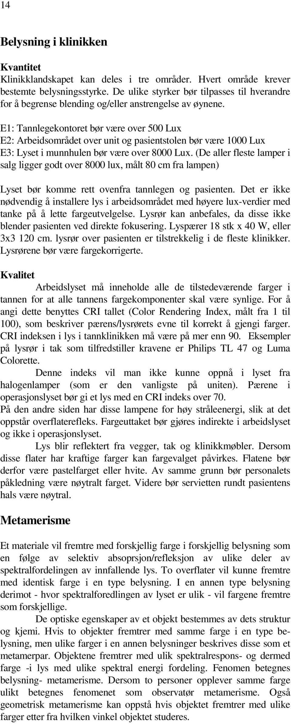 E1: Tannlegekontoret bør være over 500 Lux E2: Arbeidsområdet over unit og pasientstolen bør være 1000 Lux E3: Lyset i munnhulen bør være over 8000 Lux.