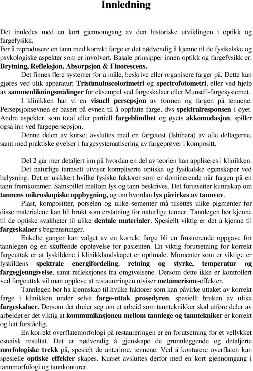 Basale prinsipper innen optikk og fargefysikk er: Brytning, Refleksjon, Absorpsjon & Fluorescens. Det finnes flere systemer for å måle, beskrive eller organisere farger på.