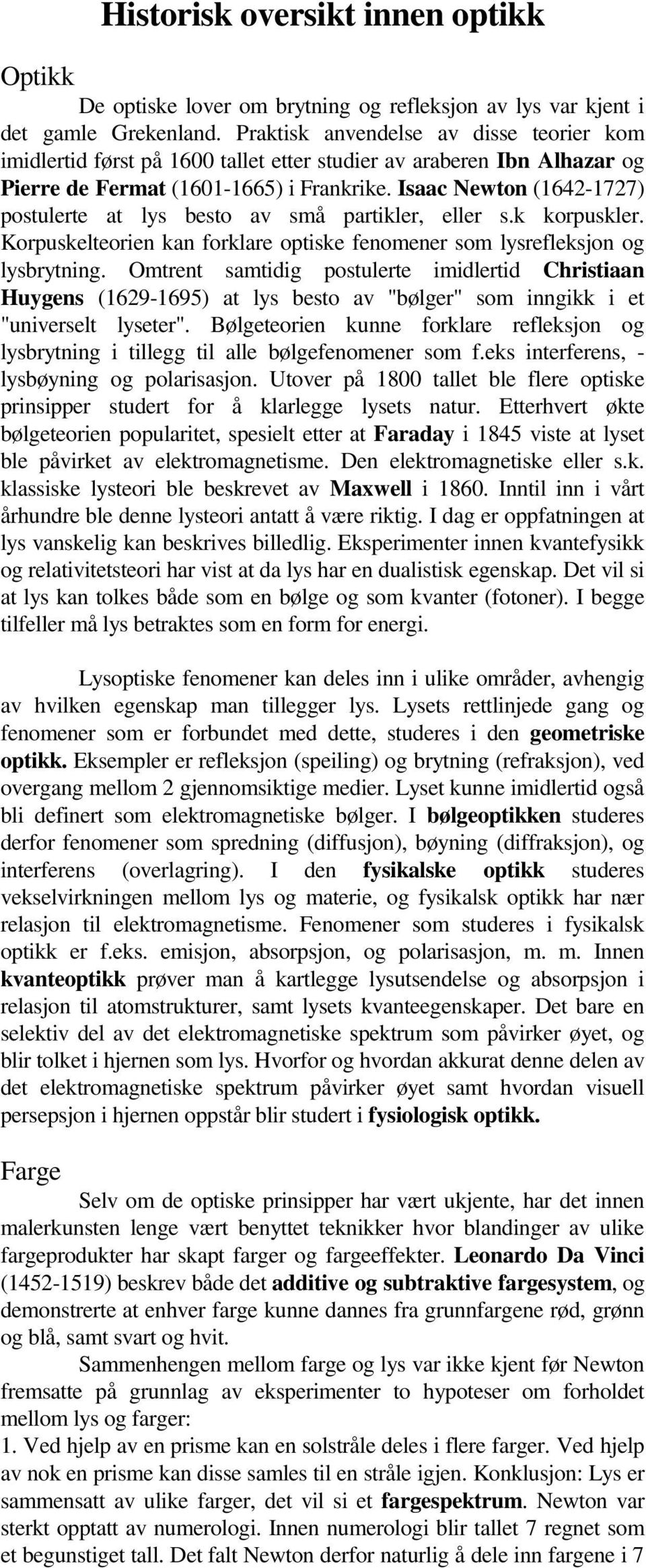 Isaac Newton (1642-1727) postulerte at lys besto av små partikler, eller s.k korpuskler. Korpuskelteorien kan forklare optiske fenomener som lysrefleksjon og lysbrytning.