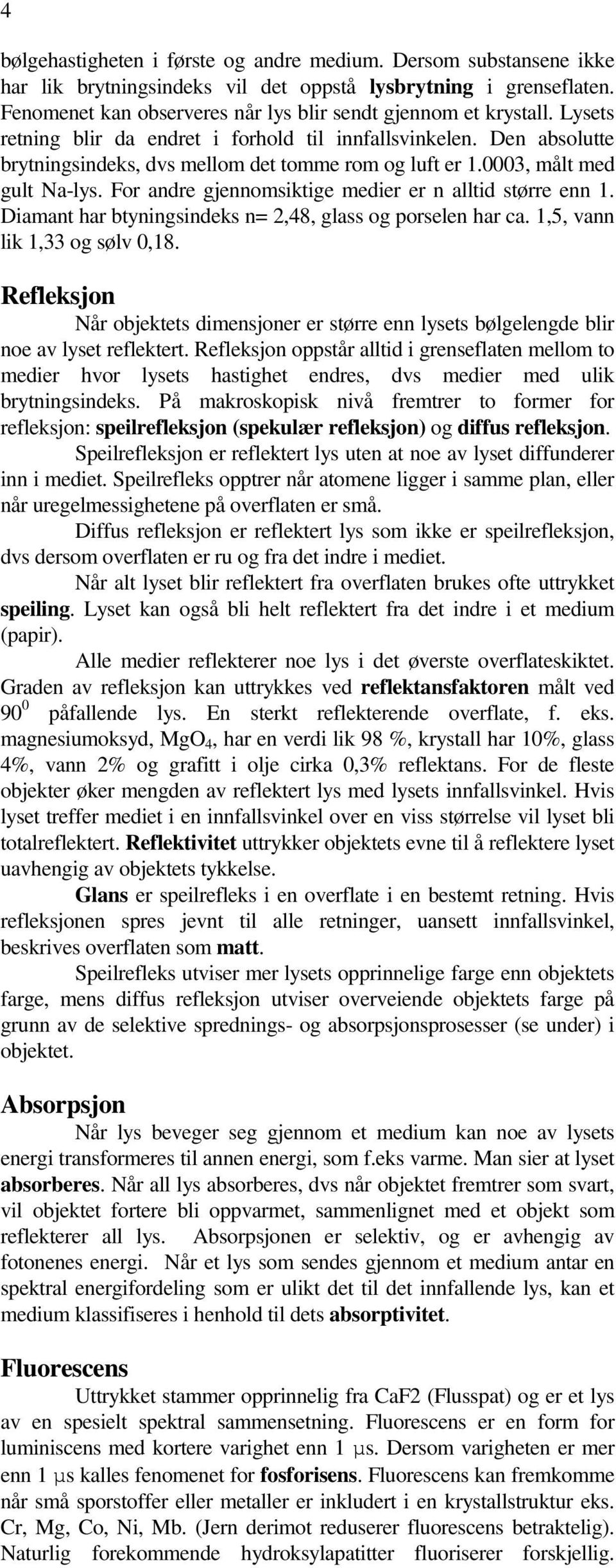 For andre gjennomsiktige medier er n alltid større enn 1. Diamant har btyningsindeks n= 2,48, glass og porselen har ca. 1,5, vann lik 1,33 og sølv 0,18.