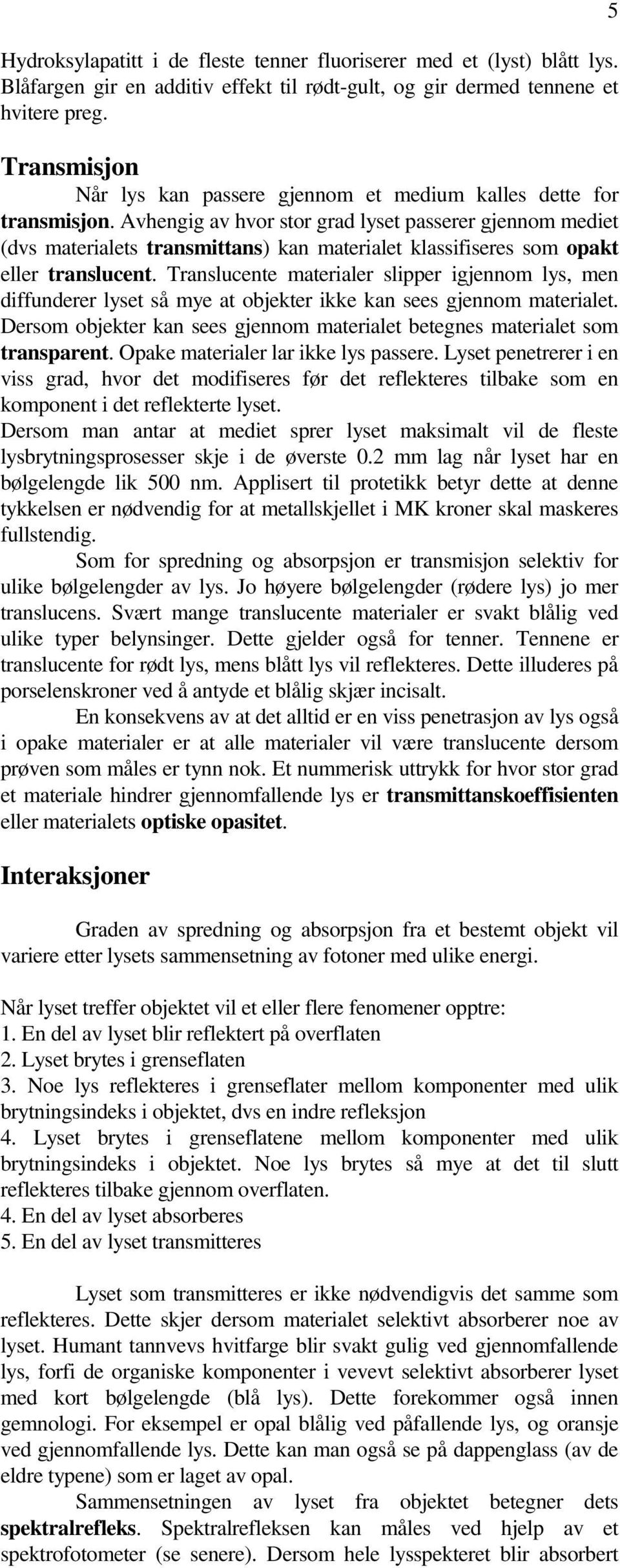 Avhengig av hvor stor grad lyset passerer gjennom mediet (dvs materialets transmittans) kan materialet klassifiseres som opakt eller translucent.