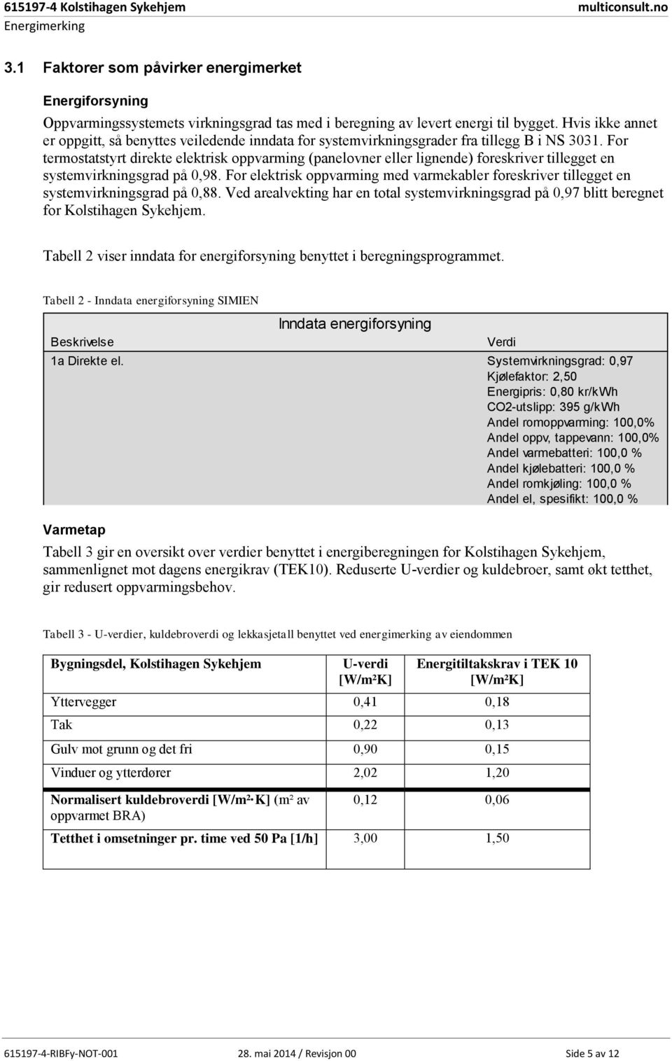 For termostatstyrt direkte elektrisk oppvarming (panelovner eller lignende) foreskriver tillegget en systemvirkningsgrad på 0,98.