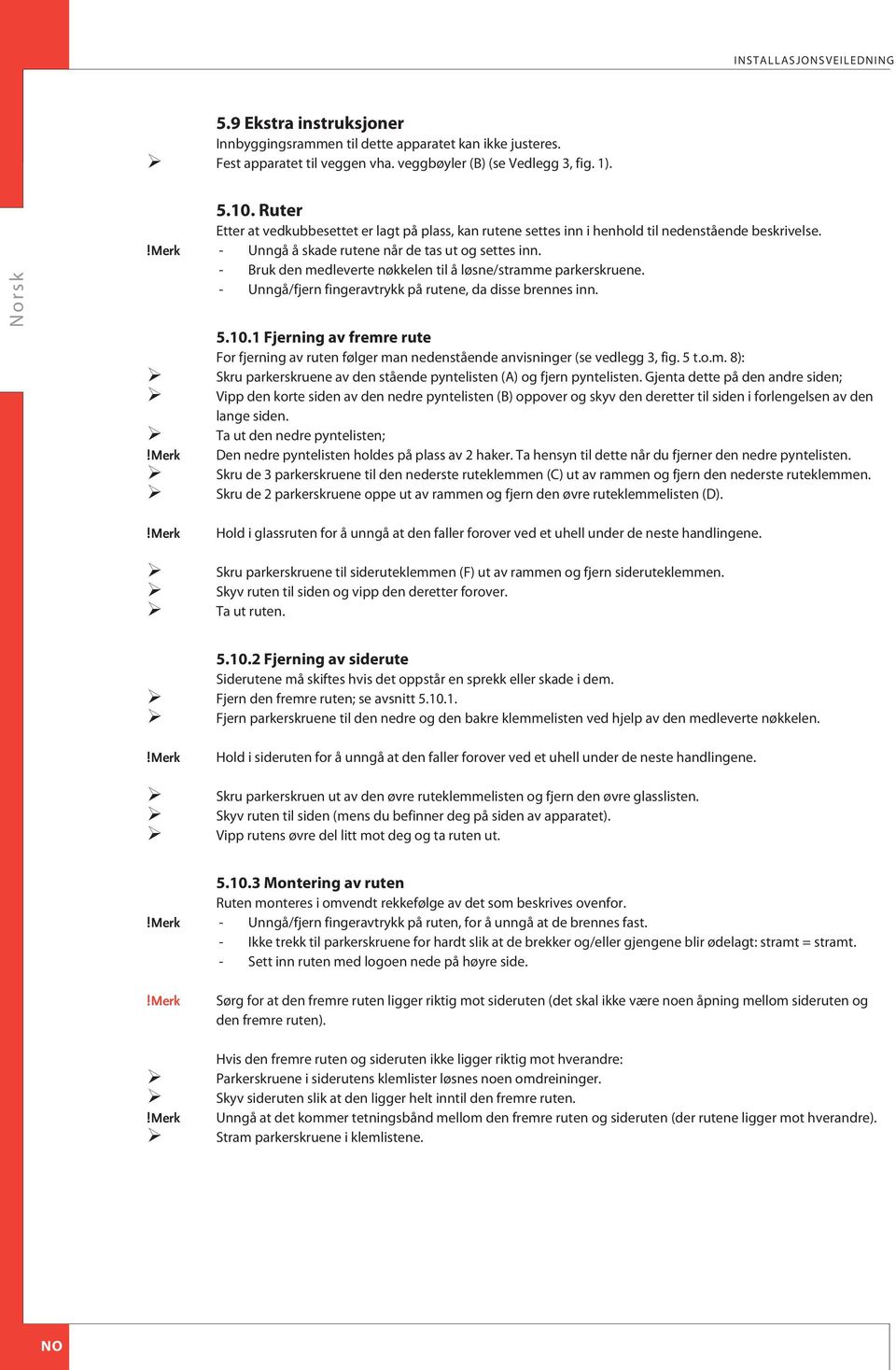 - ruk den medleverte nøkkelen til å løsne/stramme parkerskruene. - Unngå/fjern fingeravtrykk på rutene, da disse brennes inn. 5.10.