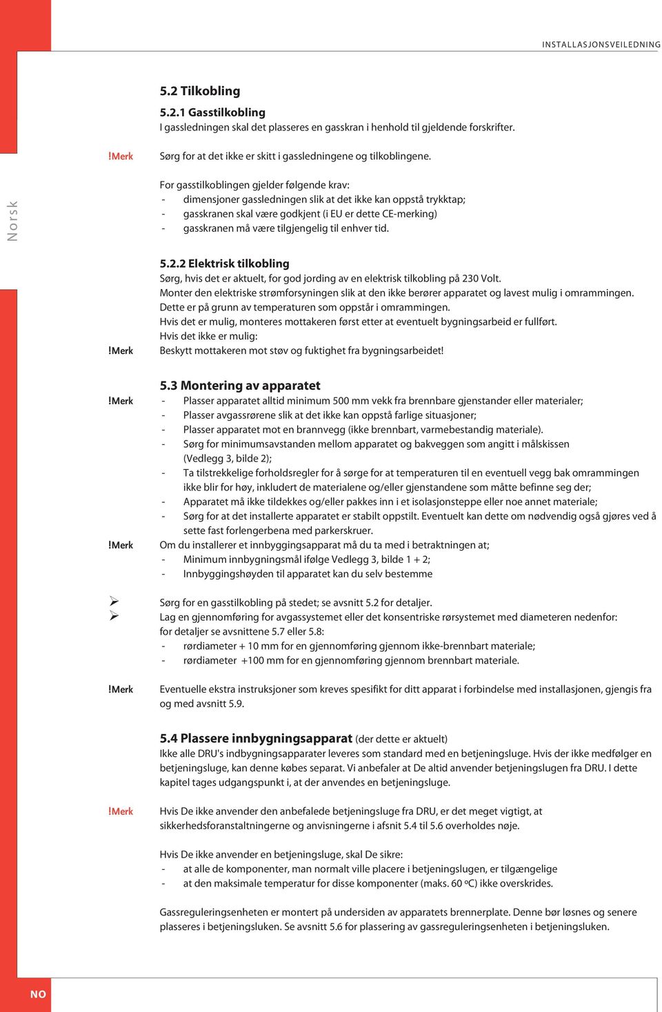 For gasstilkoblingen gjelder følgende krav: - dimensjoner gassledningen slik at det ikke kan oppstå trykktap; - gasskranen skal være godkjent (i EU er dette E-merking) - gasskranen må være