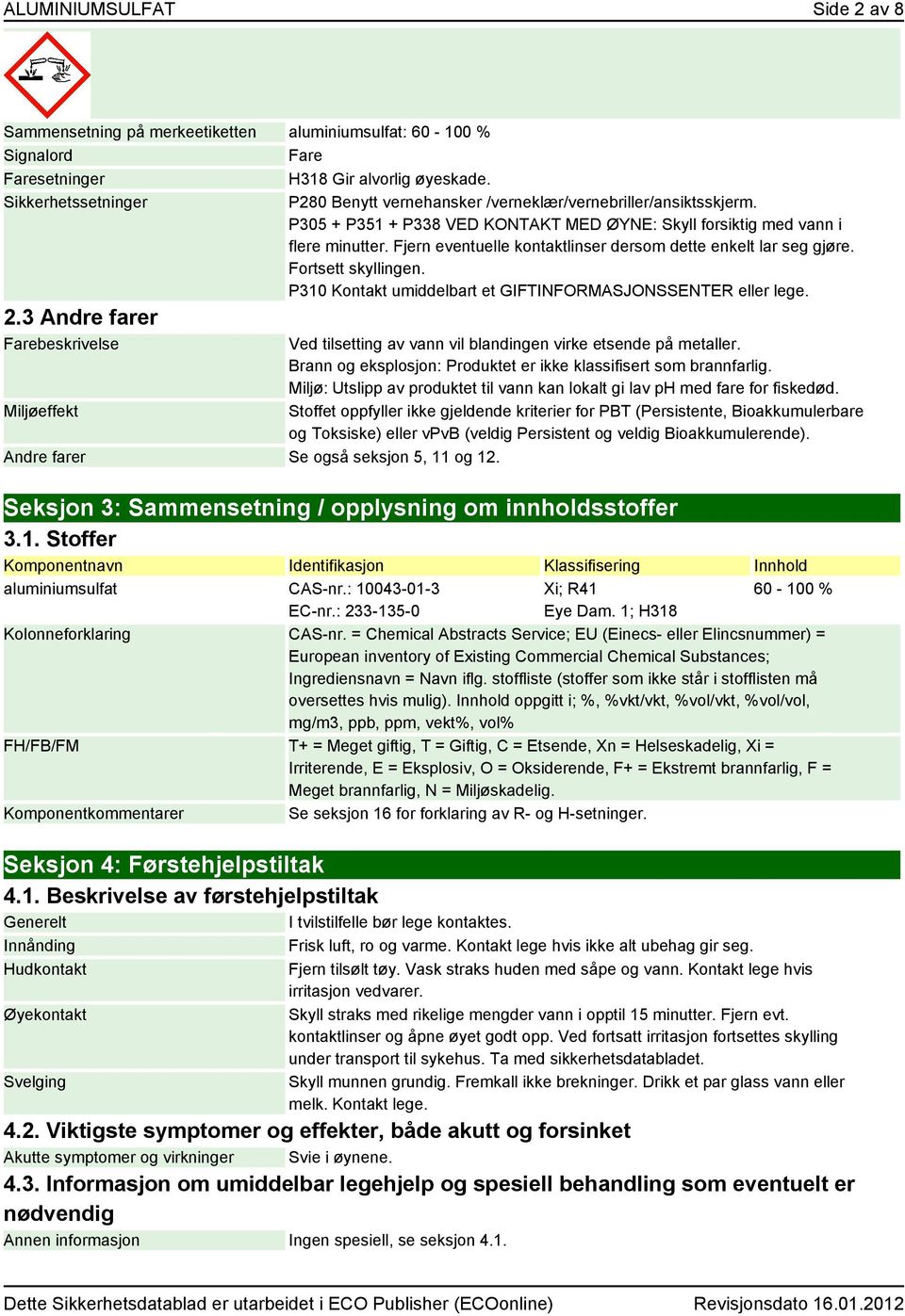 Fjern eventuelle kontaktlinser dersom dette enkelt lar seg gjøre. Fortsett skyllingen. P310 Kontakt umiddelbart et GIFTINFORMASJONSSENTER eller lege. 2.