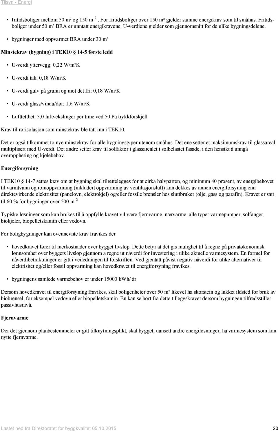 bygninger med oppvarmet BRA under 30 m² Minstekrav (bygning) i TEK10 14-5 første ledd U-verdi yttervegg: 0,22 W/m²K U-verdi tak: 0,18 W/m²K U-verdi gulv på grunn og mot det fri: 0,18 W/m²K U-verdi