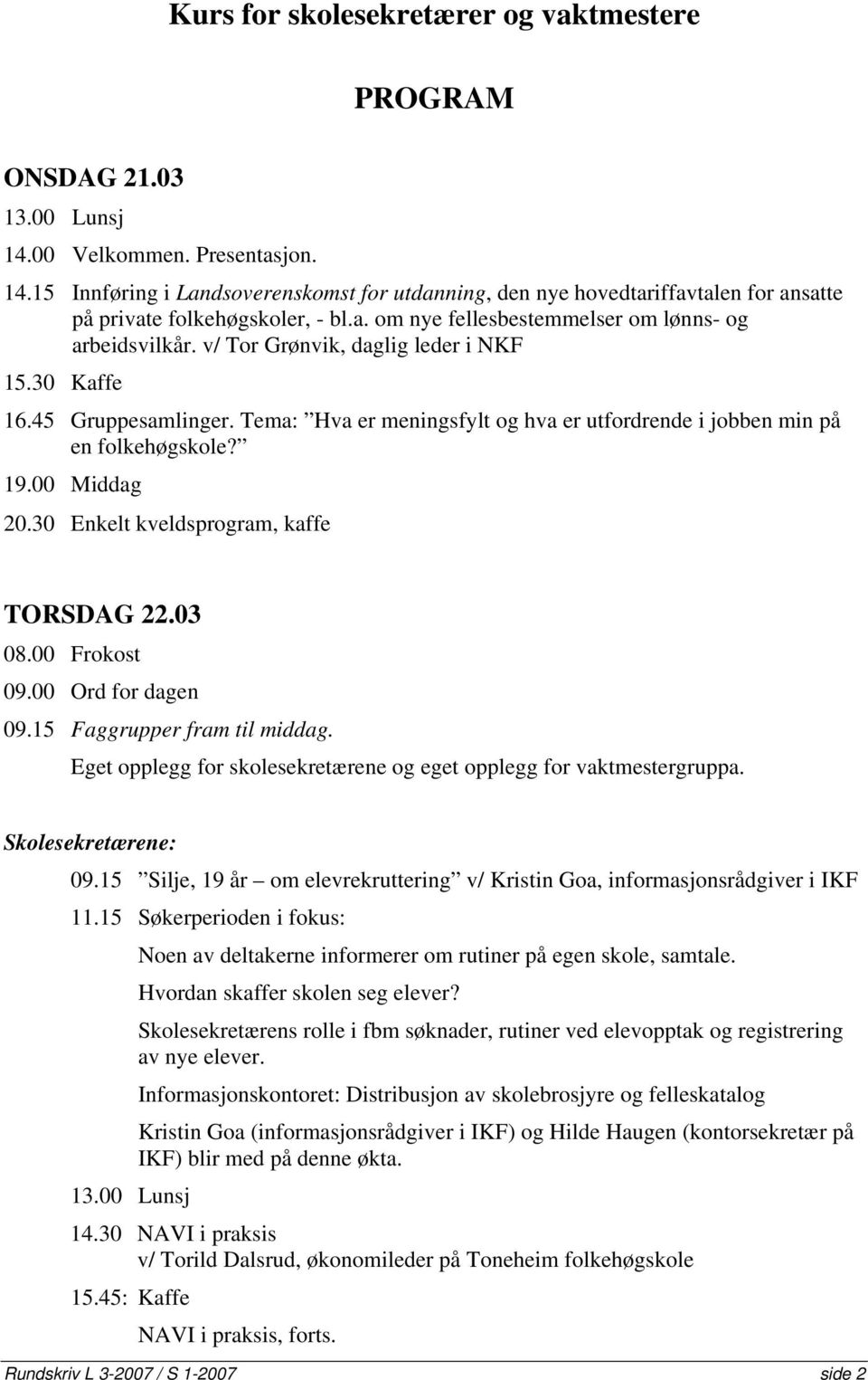 Tema: Hva er meningsfylt og hva er utfordrende i jobben min på en folkehøgskole? 19.00 Middag 20.30 Enkelt kveldsprogram, kaffe TORSDAG 22.03 08.00 Frokost 09.00 Ord for dagen 09.