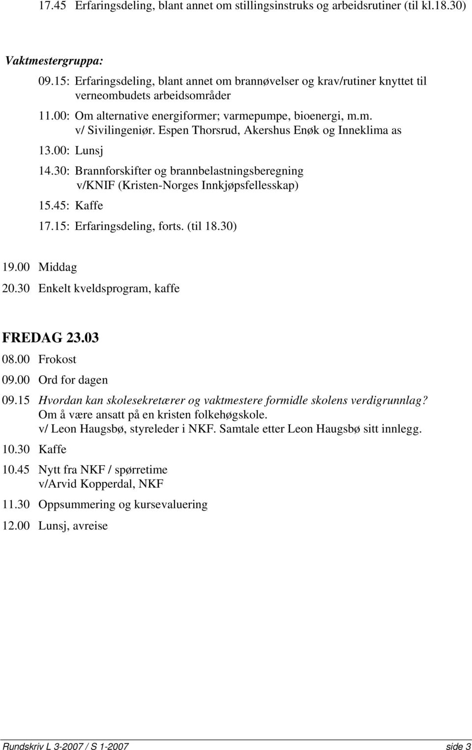 Espen Thorsrud, Akershus Enøk og Inneklima as 13.00: Lunsj 14.30: Brannforskifter og brannbelastningsberegning v/knif (Kristen-Norges Innkjøpsfellesskap) 15.45: Kaffe 17.15: Erfaringsdeling, forts.