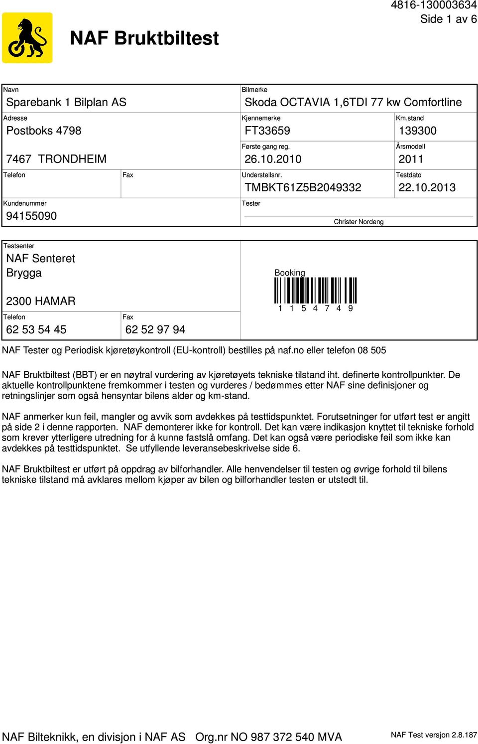 2010 2011 Understellsnr. Testdato TMBKT61Z5B2049332 22.10.2013 Tester Christer Nordeng Testsenter NAF Senteret Brygga Booking 2300 HAMAR Telefon 62 53 54 45 Fax 62 52 97 94 1 1 5 4 7 4 9 NAF Tester