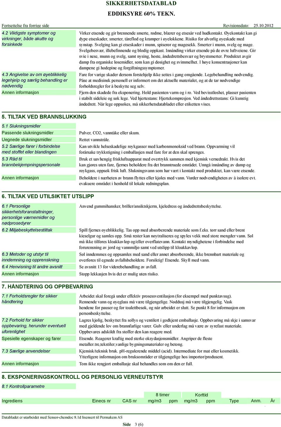 Risiko for alvorlig øyeskade med synstap. Svelging kan gi etseskader i munn, spiserør og magesekk. Smerter i munn, svelg og mage. Svelgebesvær, illebefinnende og blodig oppkast.