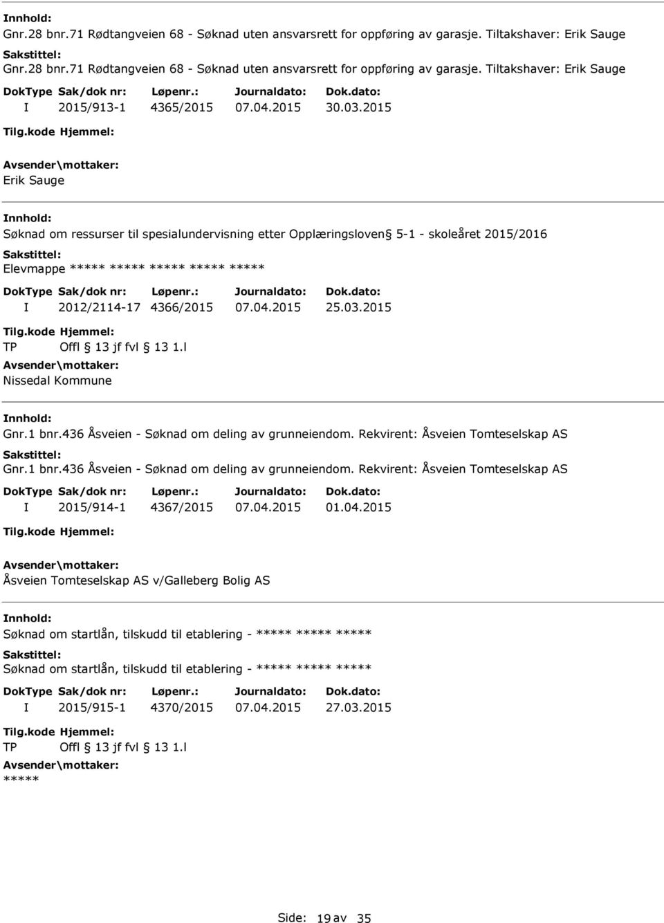 ***** ***** ***** 2012/2114-17 4366/2015 25.03.2015 Nissedal Kommune Gnr.1 bnr.436 Åsveien - Søknad om deling av grunneiendom. Rekvirent: Åsveien Tomteselskap AS Gnr.1 bnr.436 Åsveien - Søknad om deling av grunneiendom. Rekvirent: Åsveien Tomteselskap AS 2015/914-1 4367/2015 01.