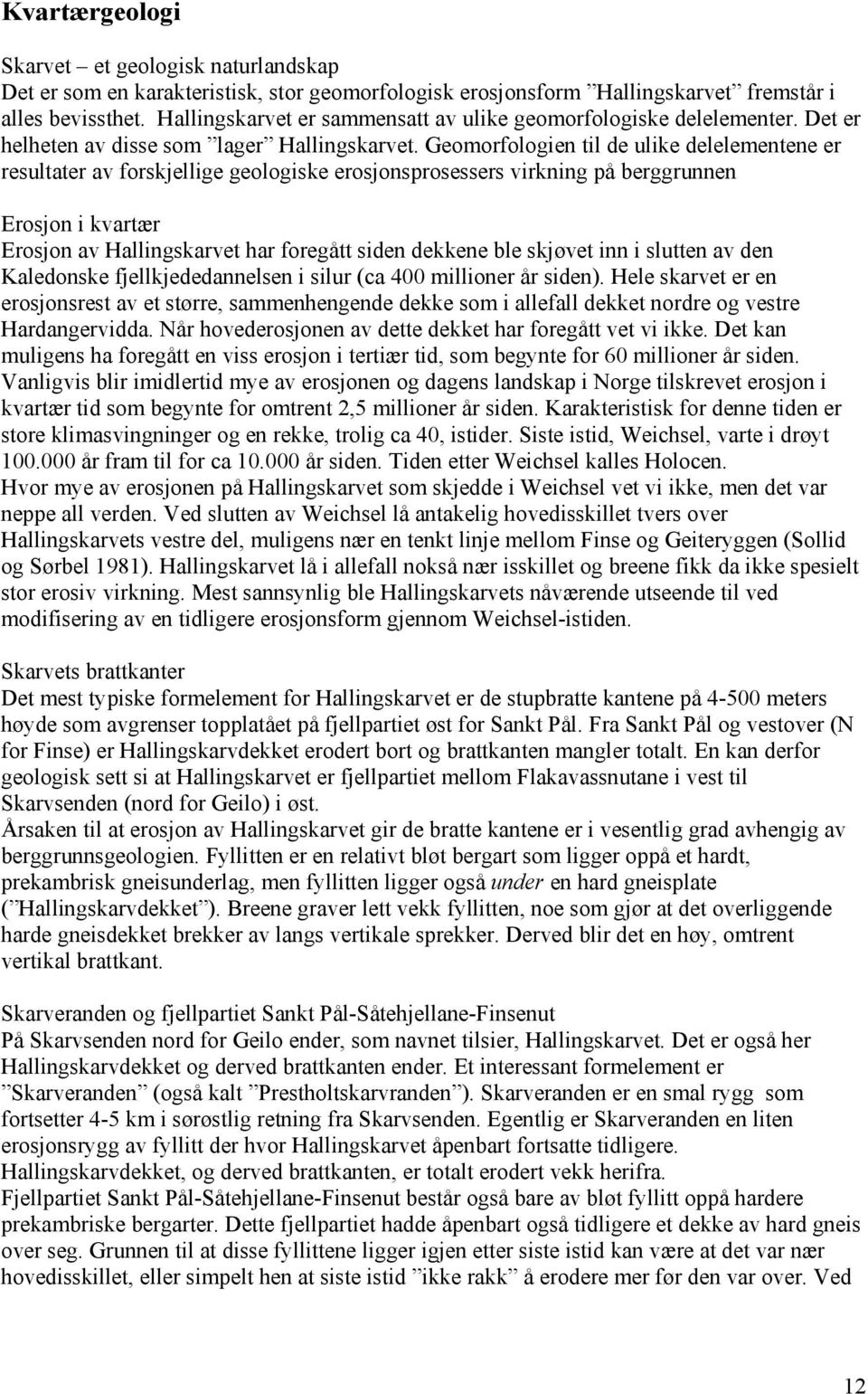 Geomorfologien til de ulike delelementene er resultater av forskjellige geologiske erosjonsprosessers virkning på berggrunnen Erosjon i kvartær Erosjon av Hallingskarvet har foregått siden dekkene