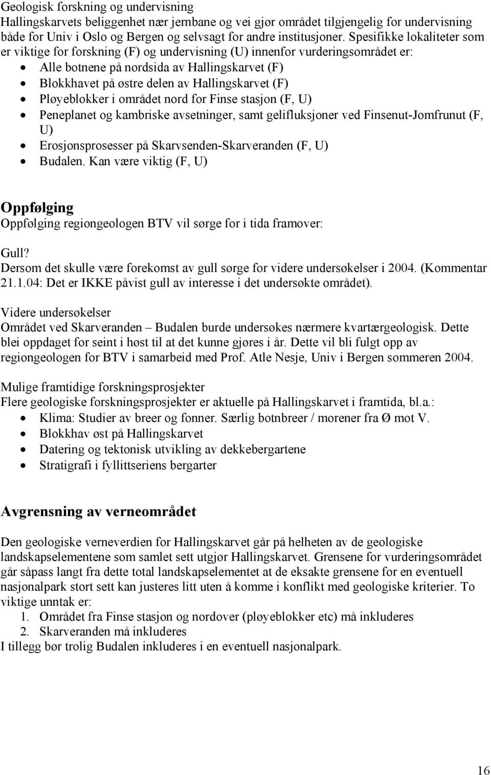 (F) Pløyeblokker i området nord for Finse stasjon (F, U) Peneplanet og kambriske avsetninger, samt gelifluksjoner ved Finsenut-Jomfrunut (F, U) Erosjonsprosesser på Skarvsenden-Skarveranden (F, U)