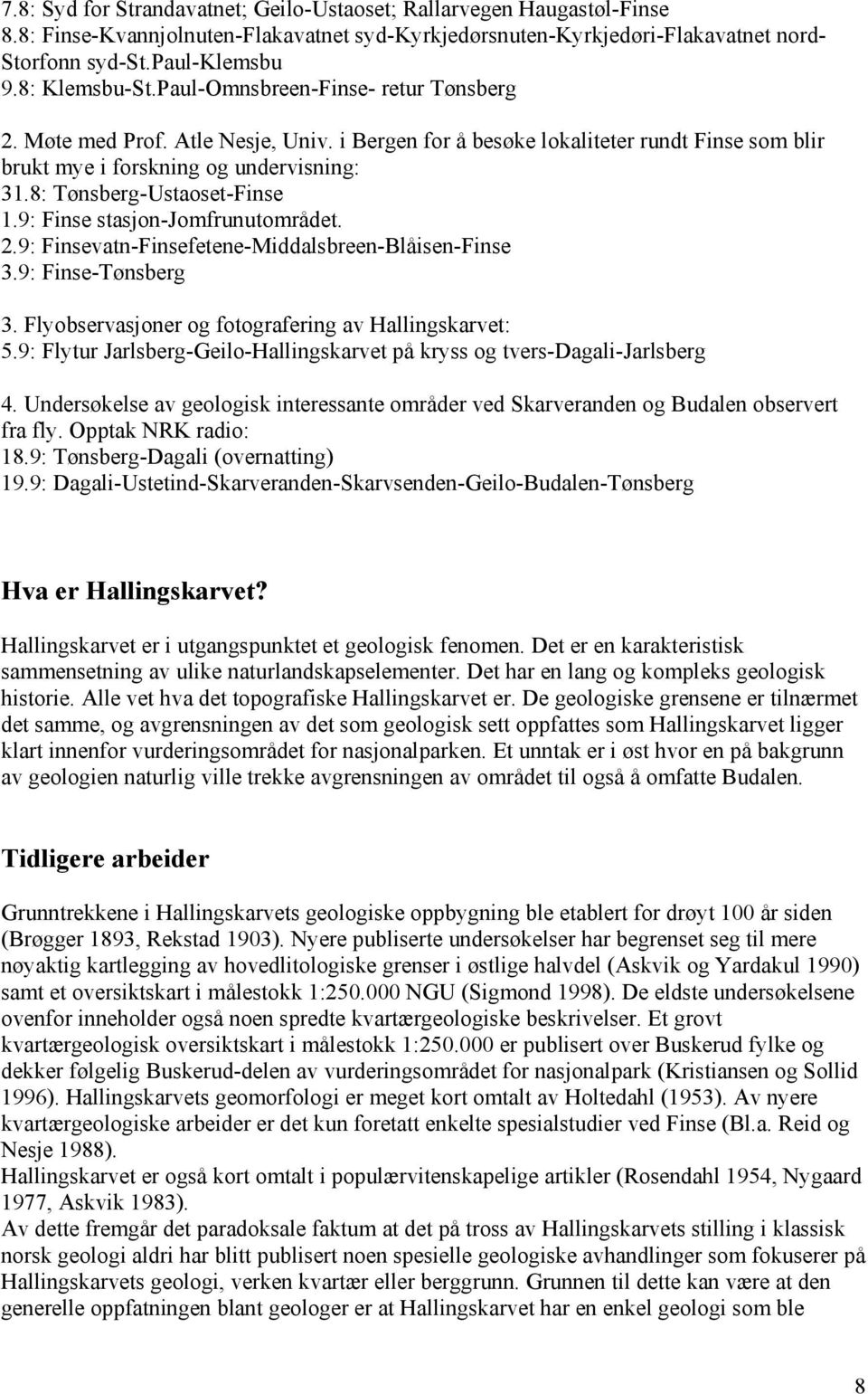 8: Tønsberg-Ustaoset-Finse 1.9: Finse stasjon-jomfrunutområdet. 2.9: Finsevatn-Finsefetene-Middalsbreen-Blåisen-Finse 3.9: Finse-Tønsberg 3. Flyobservasjoner og fotografering av Hallingskarvet: 5.