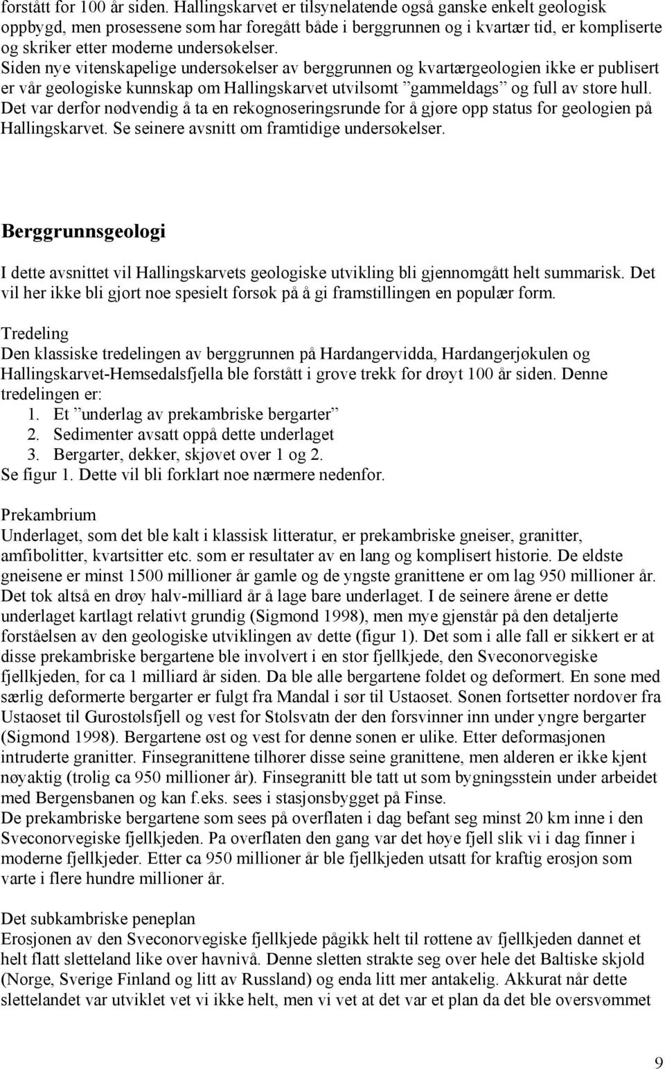 Siden nye vitenskapelige undersøkelser av berggrunnen og kvartærgeologien ikke er publisert er vår geologiske kunnskap om Hallingskarvet utvilsomt gammeldags og full av store hull.