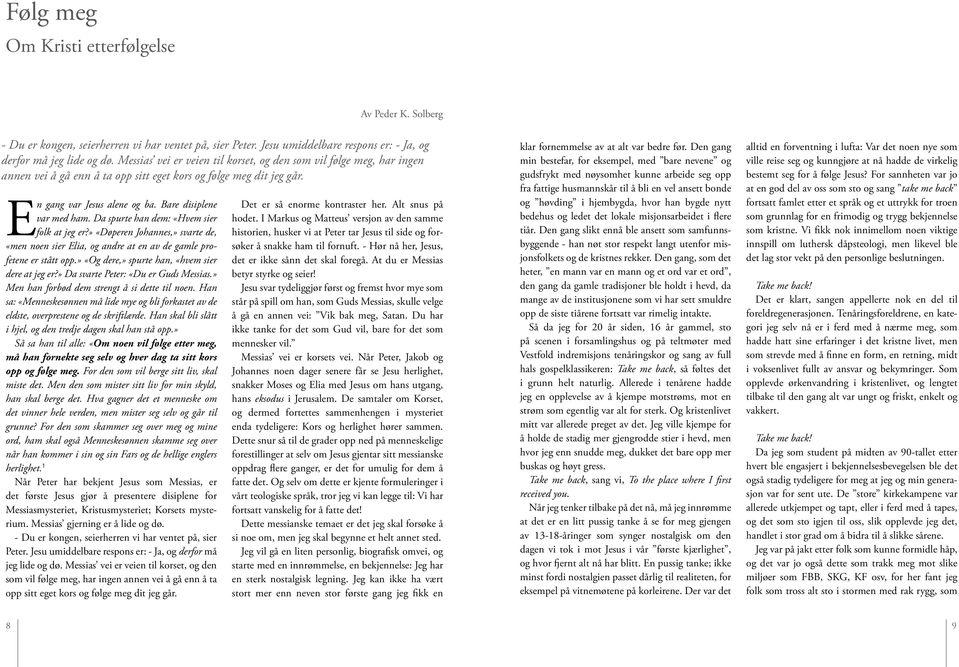 Da spurte han dem: «Hvem sier folk at jeg er?» «Døperen Johannes,» svarte de, «men noen sier Elia, og andre at en av de gamle profetene er stått opp.» «Og dere,» spurte han, «hvem sier dere at jeg er?