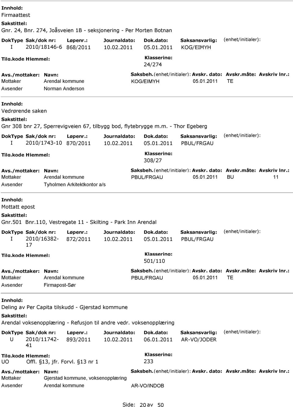 Avskr. dato: Avskr.måte: Avskriv lnr.: PBL/FRGA B 11 Tyholmen Arkitektkontor a/s Mottatt epost Gnr.501 Bnr.110, Vestregate 11 - Skilting - Park nn Arendal 2010/16382-17 872/2011 PBL/FRGA 501/110 Avs.