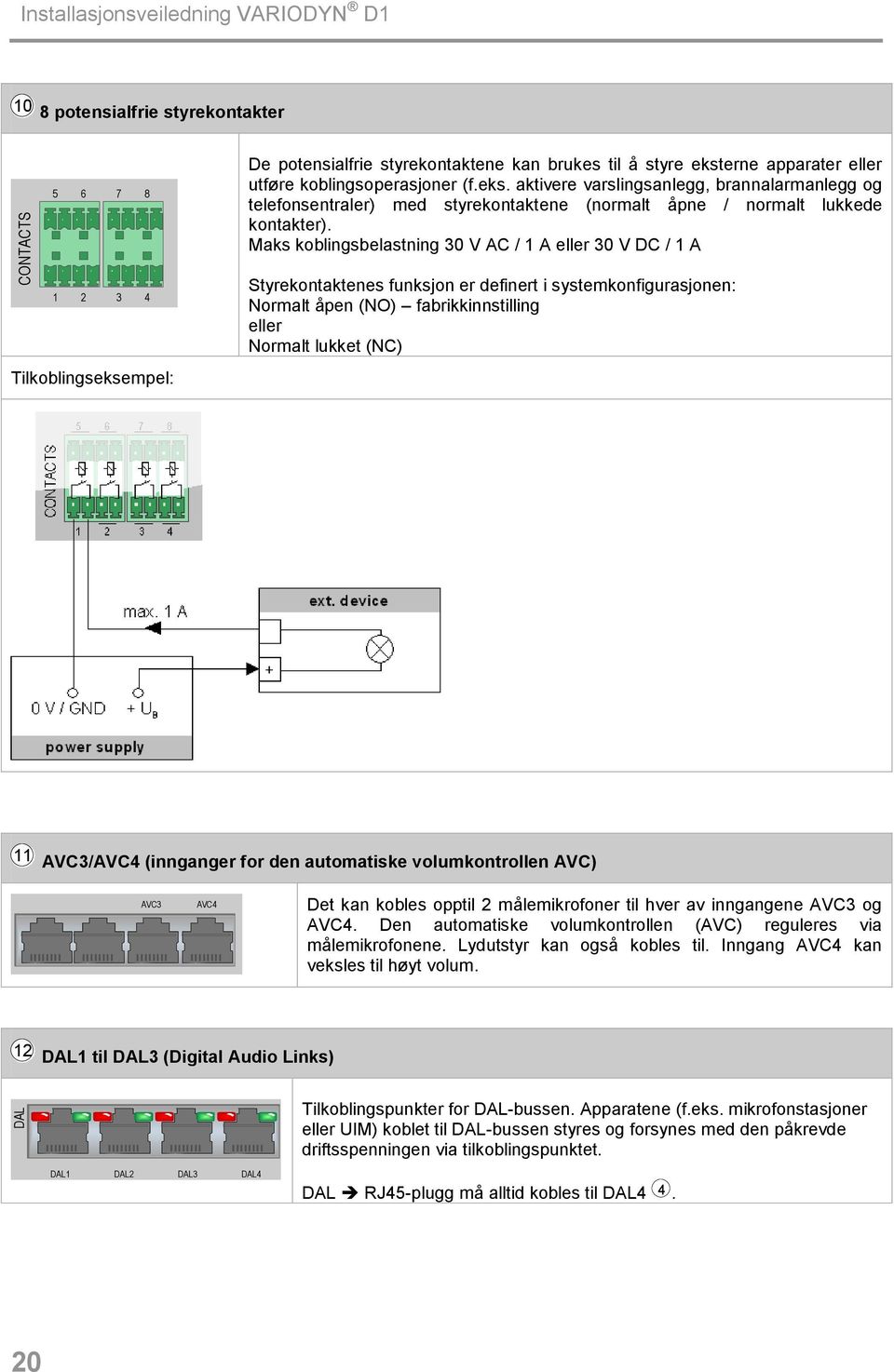 Maks koblingsbelastning 30 V AC / 1 A eller 30 V DC / 1 A 1 2 3 4 Tilkoblingseksempel: Styrekontaktenes funksjon er definert i systemkonfigurasjonen: Normalt åpen (NO) fabrikkinnstilling eller