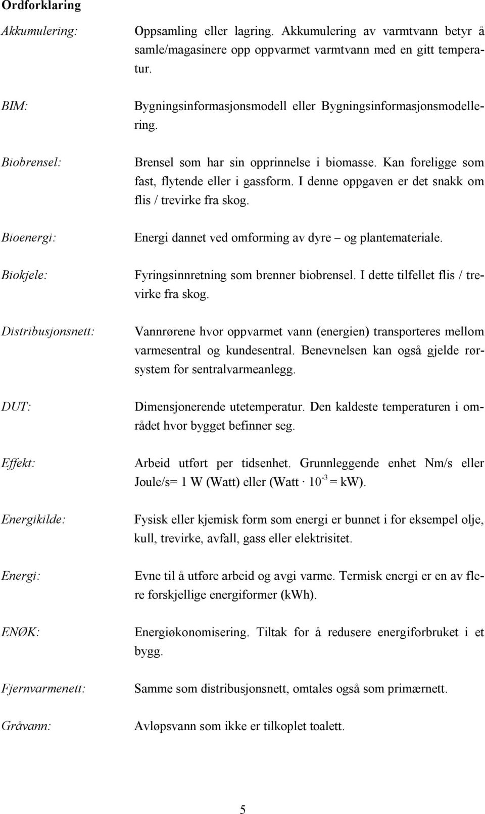 I denne oppgaven er det snakk om flis / trevirke fra skog. Bioenergi: Energi dannet ved omforming av dyre og plantemateriale. Biokjele: Fyringsinnretning som brenner biobrensel.