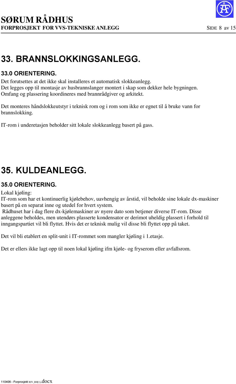 Det monteres håndslokkeutstyr i teknisk rom og i rom som ikke er egnet til å bruke vann for brannslokking. IT-rom i underetasjen beholder sitt lokale slokkeanlegg basert på gass. 35. KULDEANLEGG. 35.0 ORIENTERING.