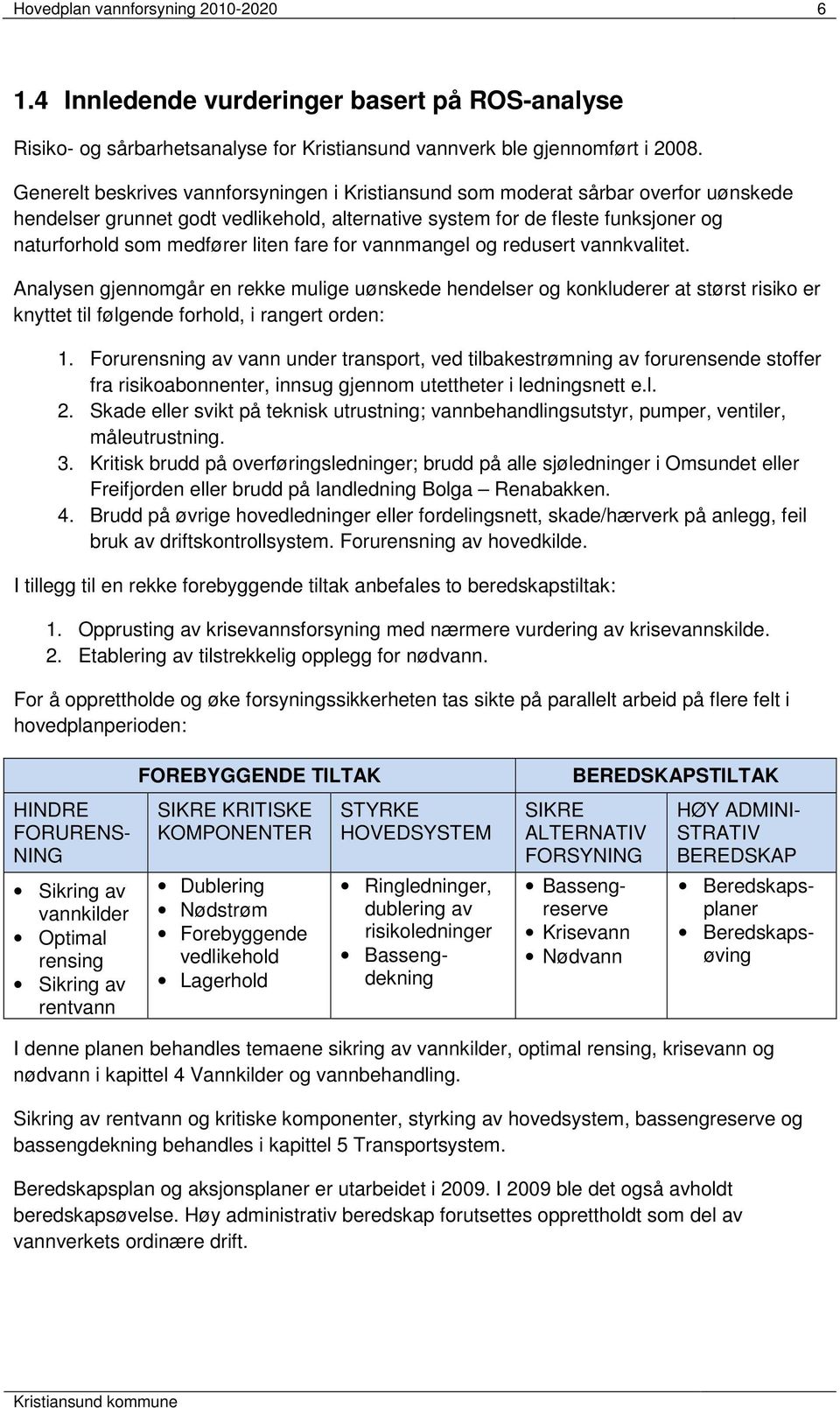 liten fare for vannmangel og redusert vannkvalitet. Analysen gjennomgår en rekke mulige uønskede hendelser og konkluderer at størst risiko er knyttet til følgende forhold, i rangert orden: 1.