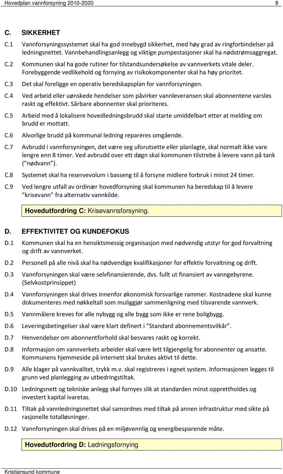 Forebyggende vedlikehold og fornying av risikokomponenter skal ha høy prioritet. C.3 Det skal foreligge en operativ beredskapsplan for vannforsyningen. C.4 Ved arbeid eller uønskede hendelser som påvirker vannleveransen skal abonnentene varsles raskt og effektivt.