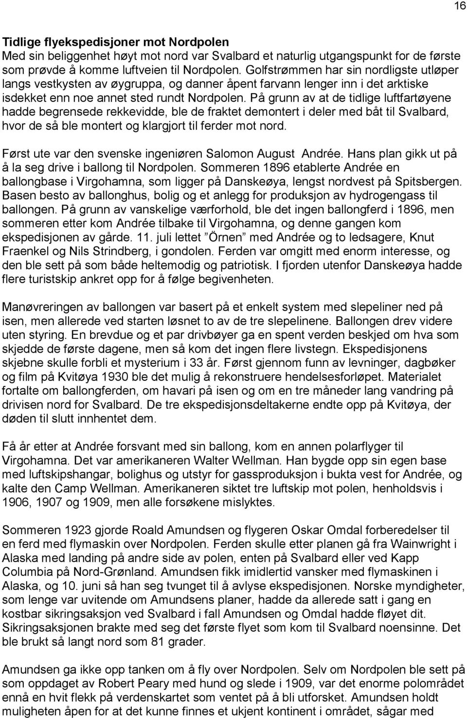 På grunn av at de tidlige luftfartøyene hadde begrensede rekkevidde, ble de fraktet demontert i deler med båt til Svalbard, hvor de så ble montert og klargjort til ferder mot nord.