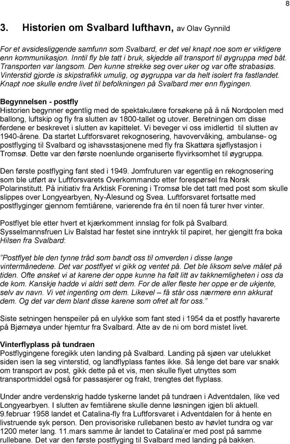 Vinterstid gjorde is skipstrafikk umulig, og øygruppa var da helt isolert fra fastlandet. Knapt noe skulle endre livet til befolkningen på Svalbard mer enn flygingen.