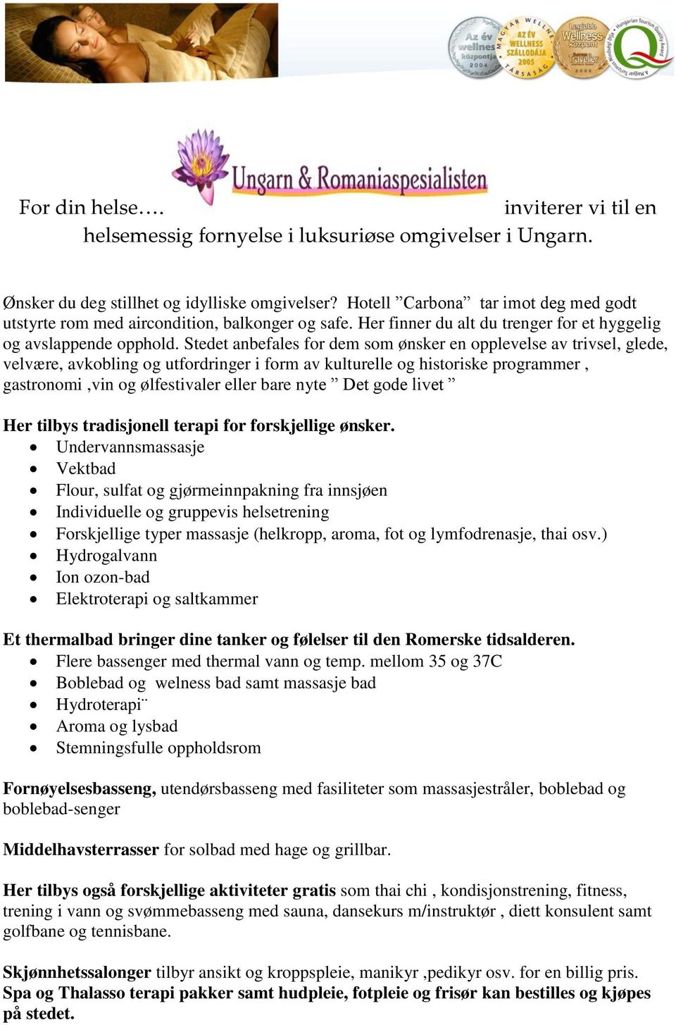 Stedet anbefales for dem som ønsker en opplevelse av trivsel, glede, velvære, avkobling og utfordringer i form av kulturelle og historiske programmer, gastronomi,vin og ølfestivaler eller bare nyte