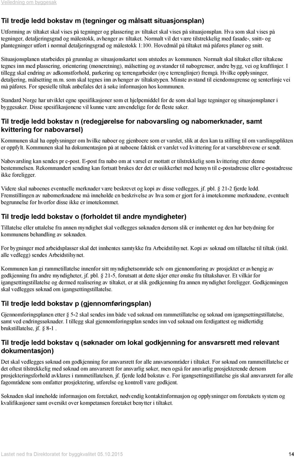 Normalt vil det være tilstrekkelig med fasade-, snitt- og plantegninger utført i normal detaljeringsgrad og målestokk 1:100. Hovedmål på tiltaket må påføres planer og snitt.