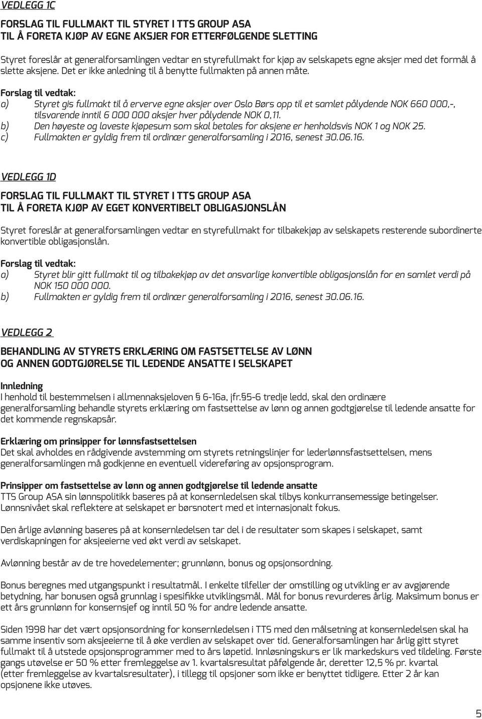 a) Styret gis fullmakt til å erverve egne aksjer over Oslo Børs opp til et samlet pålydende NOK 660 000,-, tilsvarende inntil 6 000 000 aksjer hver pålydende NOK 0,11.