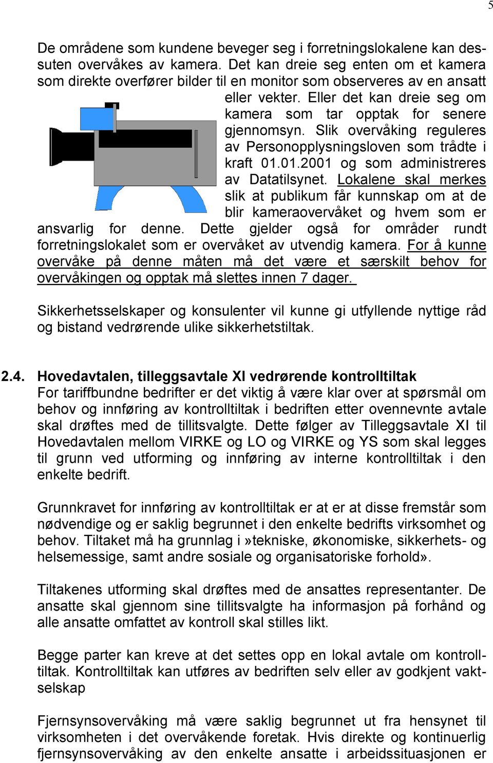 Slik overvåking reguleres av Personopplysningsloven som trådte i kraft 01.01.2001 og som administreres av Datatilsynet.