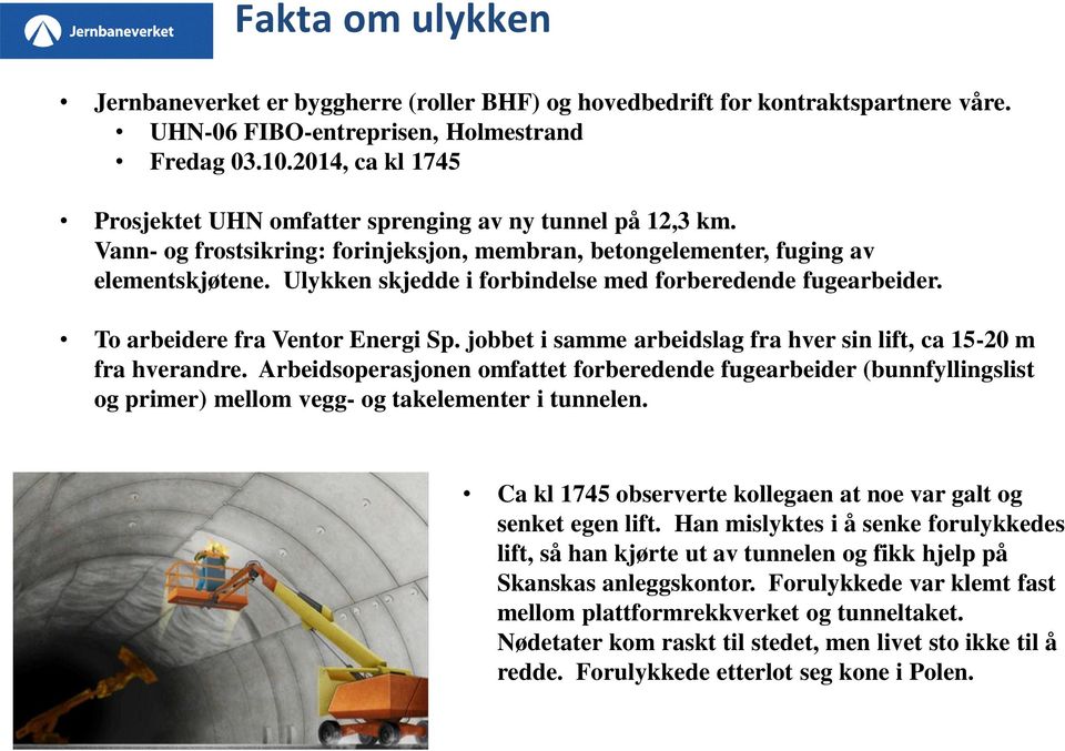 Ulykken skjedde i forbindelse med forberedende fugearbeider. To arbeidere fra Ventor Energi Sp. jobbet i samme arbeidslag fra hver sin lift, ca 15-20 m fra hverandre.