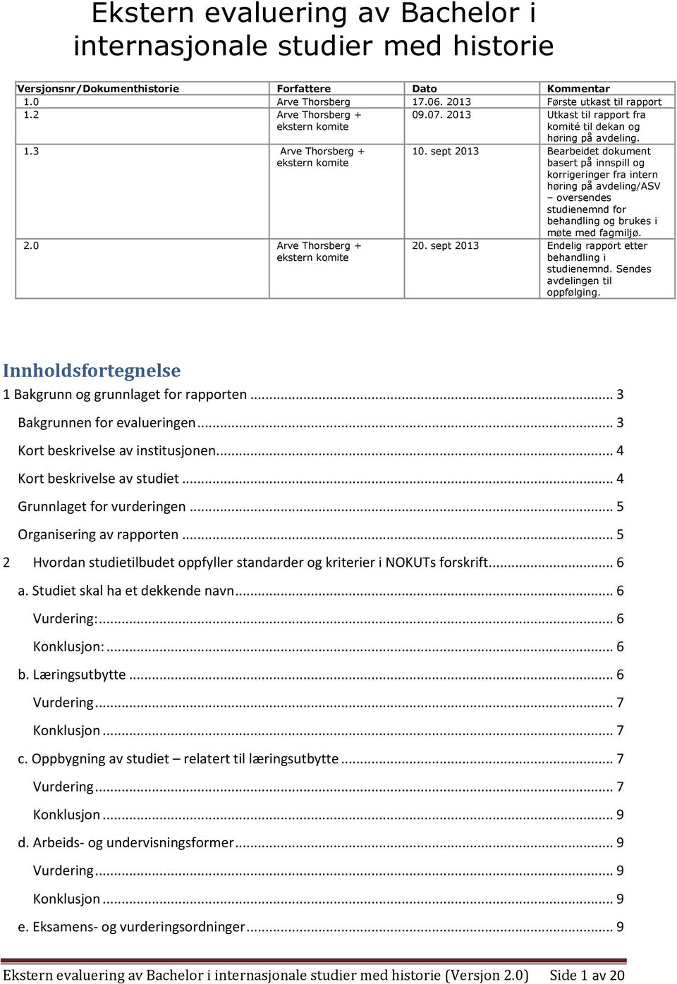 sept 2013 Bearbeidet dokument basert på innspill og korrigeringer fra intern høring på avdeling/asv oversendes studienemnd for behandling og brukes i møte med fagmiljø. 20. sept 2013 Endelig rapport etter behandling i studienemnd.