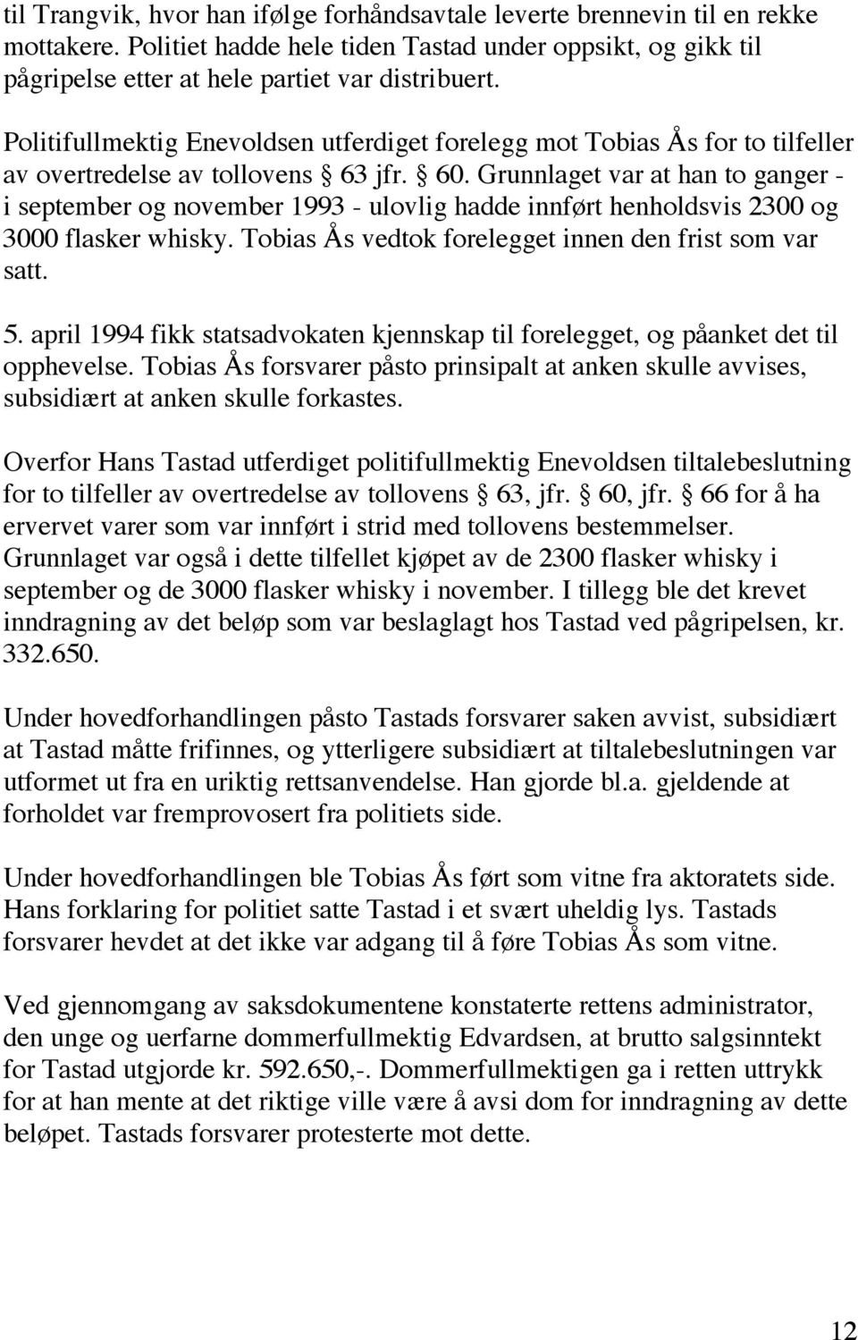 Grunnlaget var at han to ganger - i september og november 1993 - ulovlig hadde innført henholdsvis 2300 og 3000 flasker whisky. Tobias Ås vedtok forelegget innen den frist som var satt. 5.