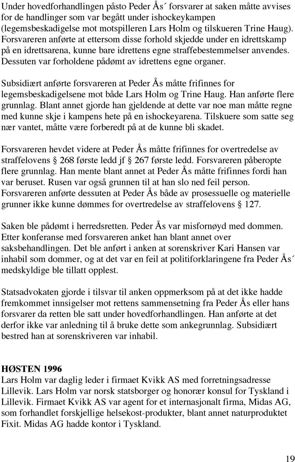 Dessuten var forholdene pådømt av idrettens egne organer. Subsidiært anførte forsvareren at Peder Ås måtte frifinnes for legemsbeskadigelsene mot både Lars Holm og Trine Haug.