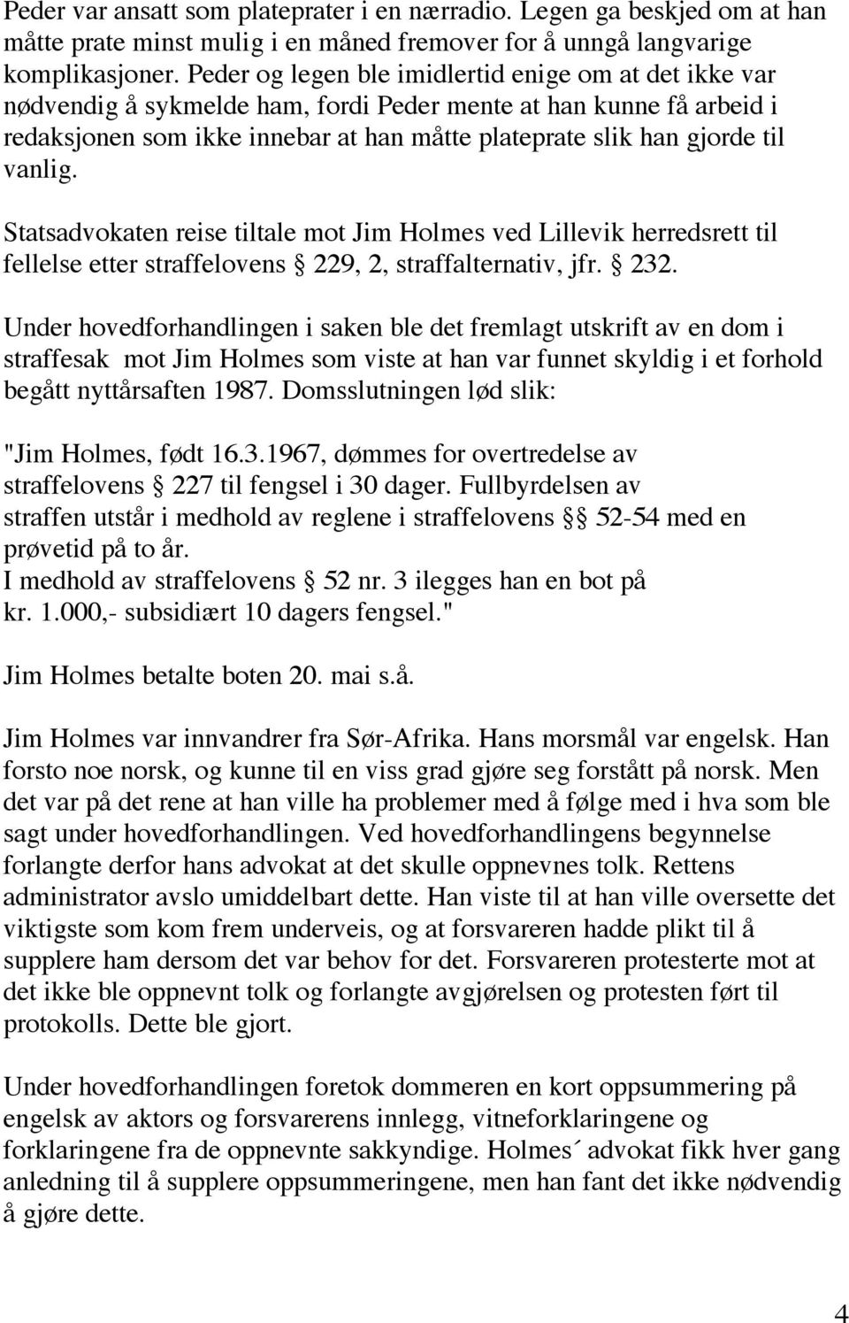 vanlig. Statsadvokaten reise tiltale mot Jim Holmes ved Lillevik herredsrett til fellelse etter straffelovens 229, 2, straffalternativ, jfr. 232.