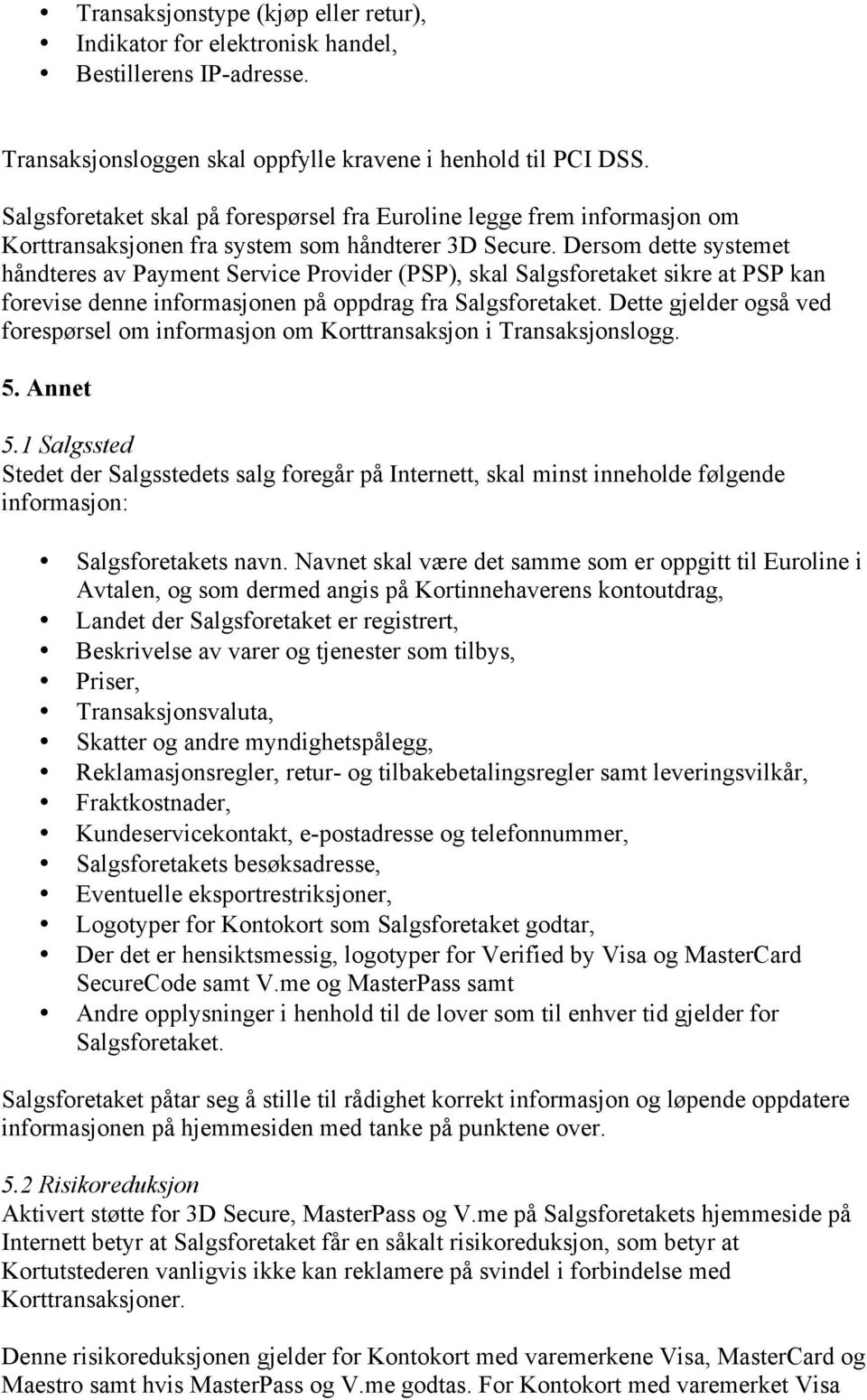 Dersom dette systemet håndteres av Payment Service Provider (PSP), skal Salgsforetaket sikre at PSP kan forevise denne informasjonen på oppdrag fra Salgsforetaket.