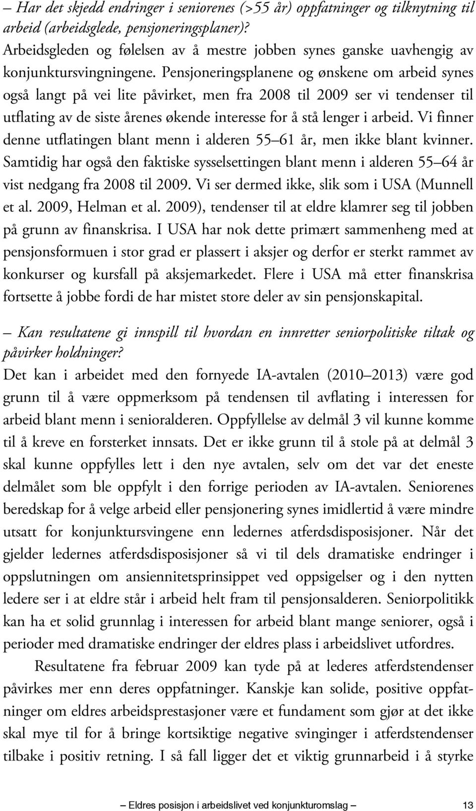 Pensjoneringsplanene og ønskene om arbeid synes også langt på vei lite påvirket, men fra 2008 til 2009 ser vi tendenser til utflating av de siste årenes økende interesse for å stå lenger i arbeid.