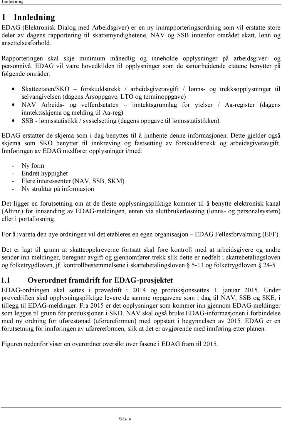 EDAG vil være hovedkilden til opplysninger som de samarbeidende etatene benytter på følgende områder: Skatteetaten/SKO forskuddstrekk / arbeidsgiveravgift / lønns- og trekksopplysninger til