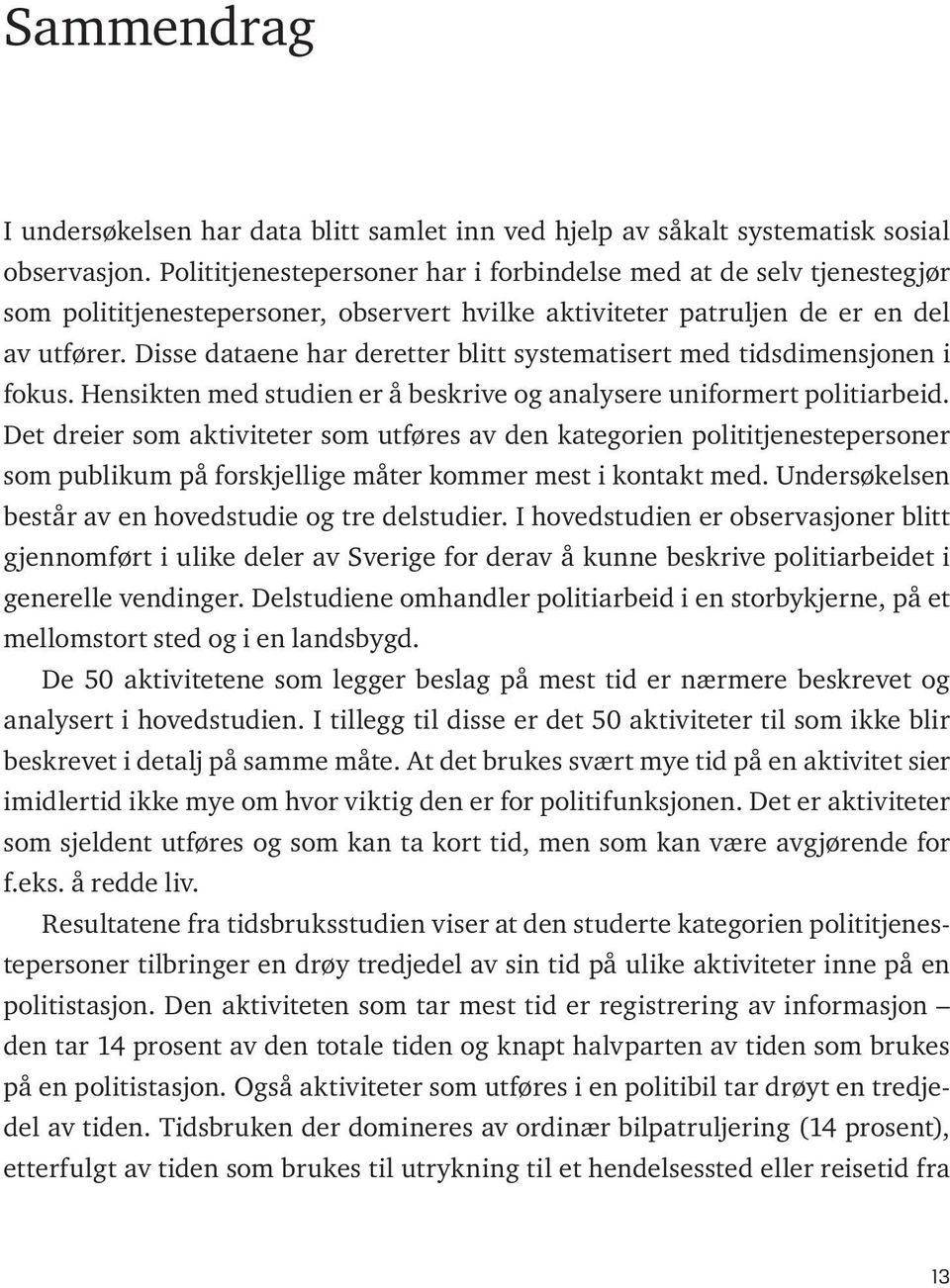 Disse dataene har deretter blitt systematisert med tidsdimensjonen i fokus. Hensikten med studien er å beskrive og analysere uniformert politiarbeid.