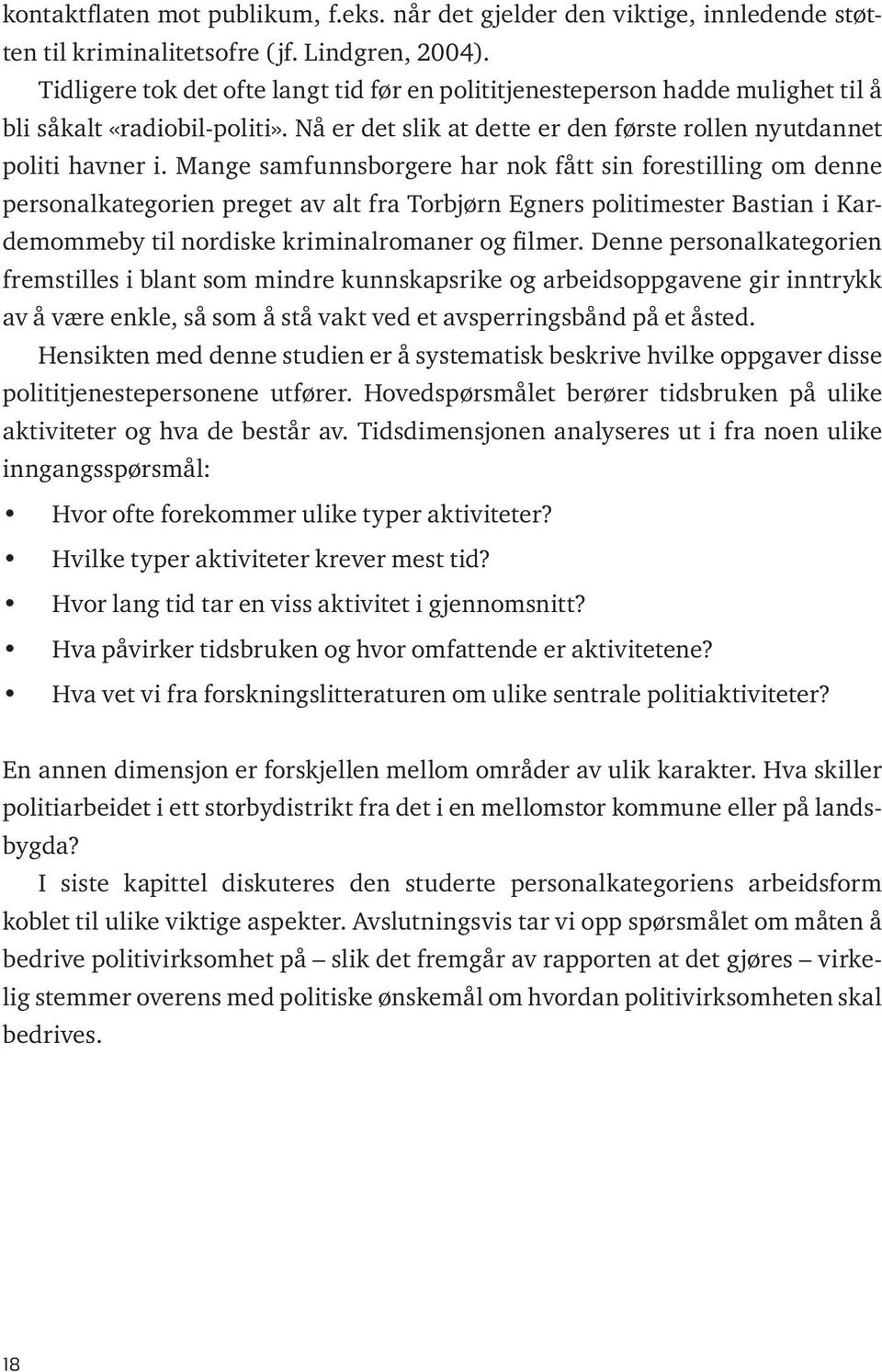 Mange samfunnsborgere har nok fått sin forestilling om denne personalkategorien preget av alt fra Torbjørn Egners politimester Bastian i Kardemommeby til nordiske kriminalromaner og filmer.