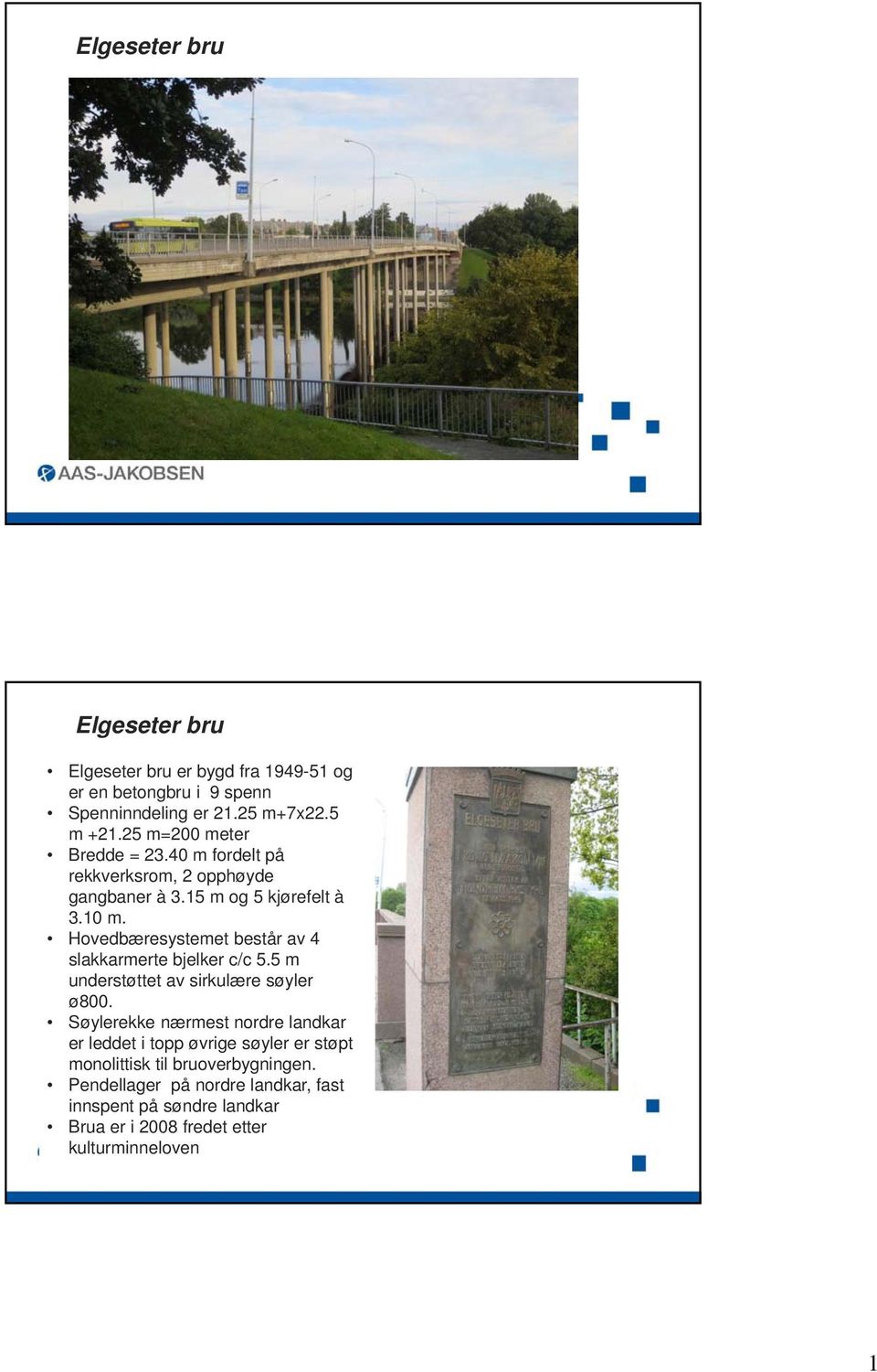 Hovedbæresystemet består av 4 slakkarmerte bjelker c/c 5.5 m understøttet av sirkulære søyler ø800.