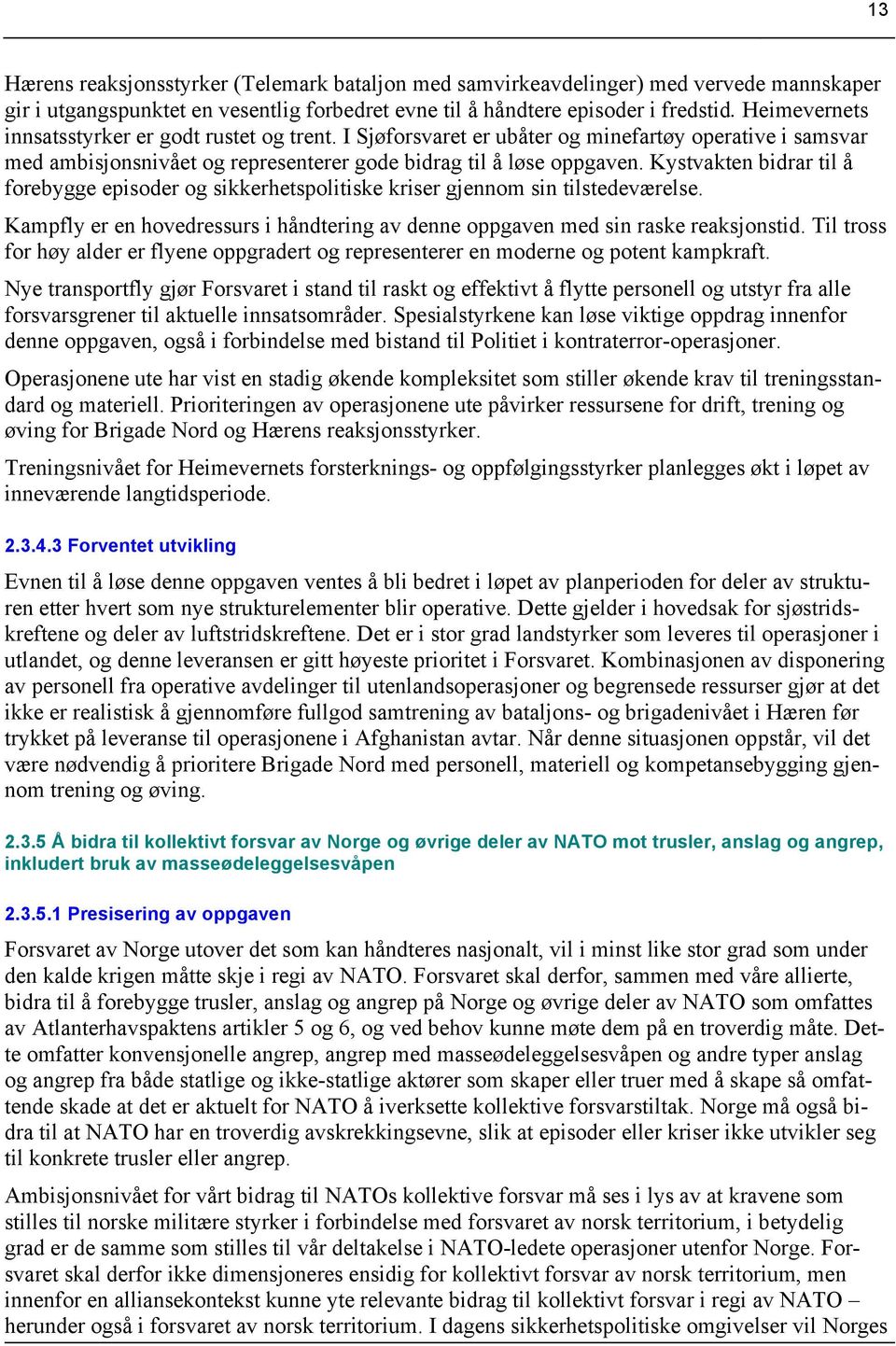 Kystvakten bidrar til å forebygge episoder og sikkerhetspolitiske kriser gjennom sin tilstedeværelse. Kampfly er en hovedressurs i håndtering av denne oppgaven med sin raske reaksjonstid.