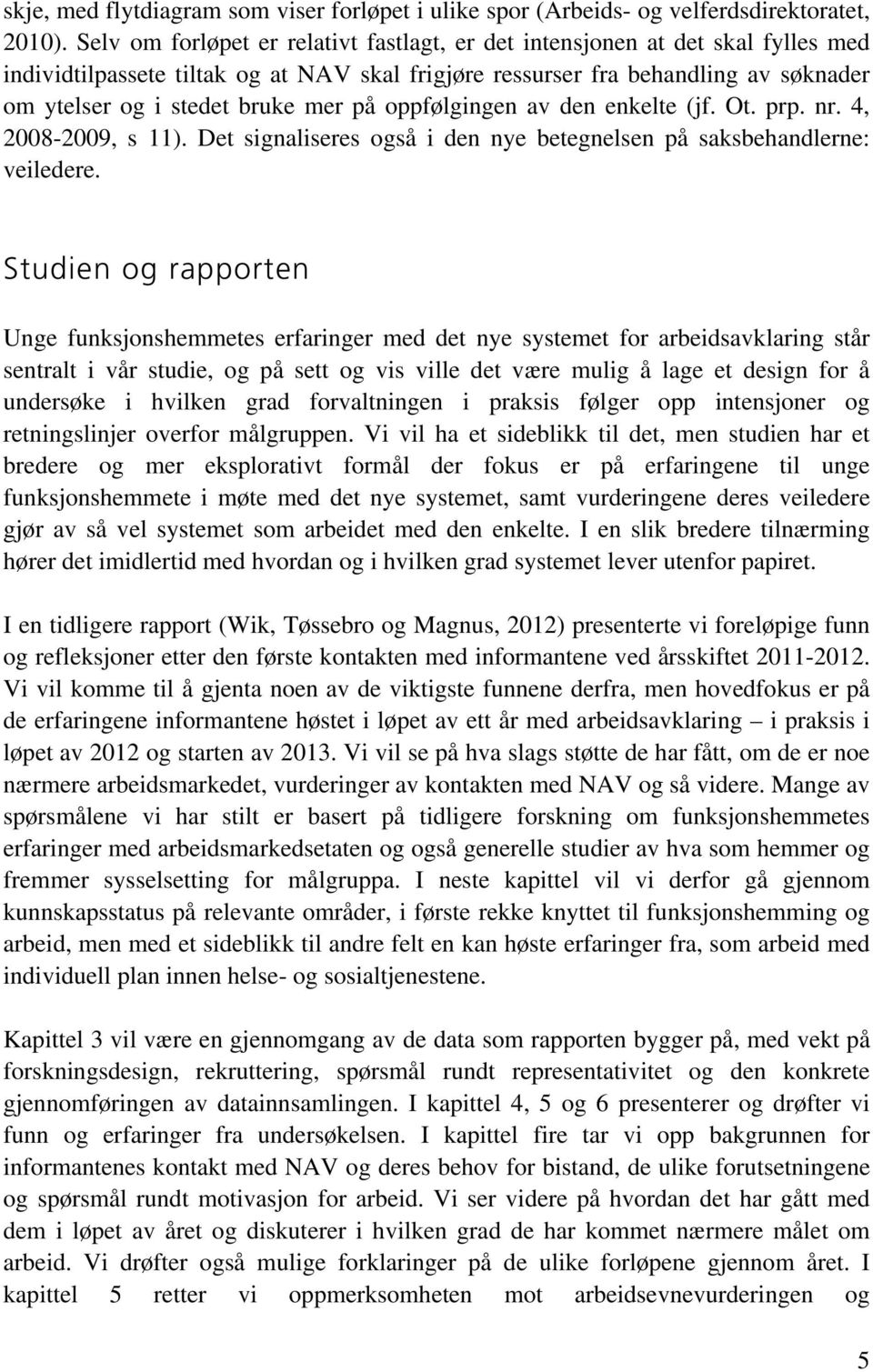 på oppfølgingen av den enkelte (jf. Ot. prp. nr. 4, 2008-2009, s 11). Det signaliseres også i den nye betegnelsen på saksbehandlerne: veiledere.