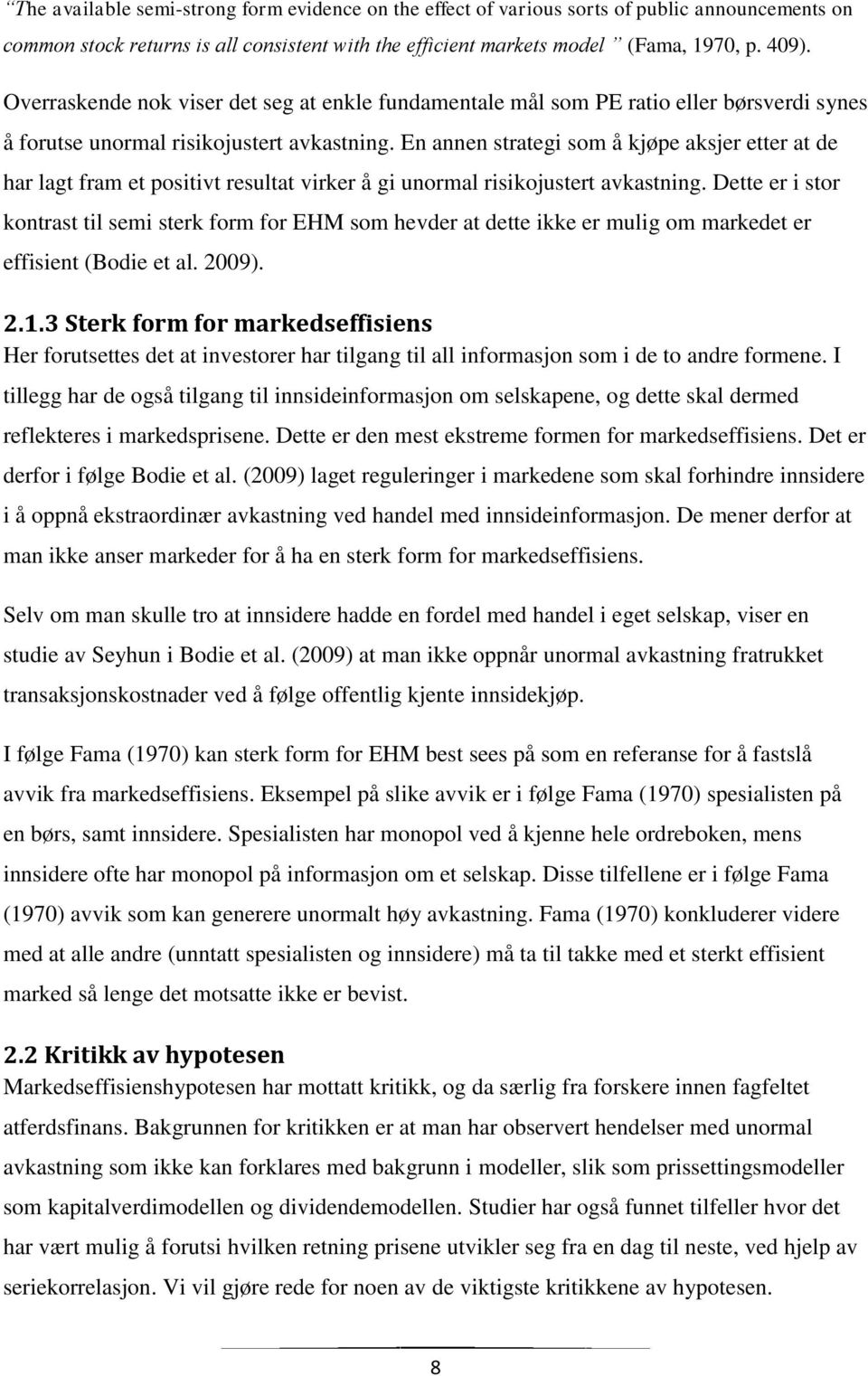 En annen strategi som å kjøpe aksjer etter at de har lagt fram et positivt resultat virker å gi unormal risikojustert avkastning.