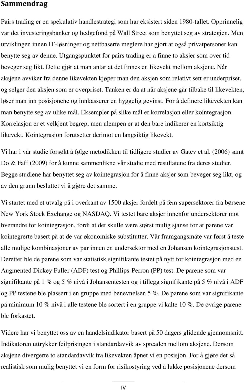 Utgangspunktet for pairs trading er å finne to aksjer som over tid beveger seg likt. Dette gjør at man antar at det finnes en likevekt mellom aksjene.