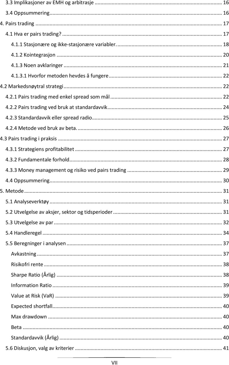 .. 24 4.2.3 Standardavvik eller spread radio... 25 4.2.4 Metode ved bruk av beta.... 26 4.3 Pairs trading i praksis... 27 4.3.1 Strategiens profitabilitet... 27 4.3.2 Fundamentale forhold... 28 4.3.3 Money management og risiko ved pairs trading.