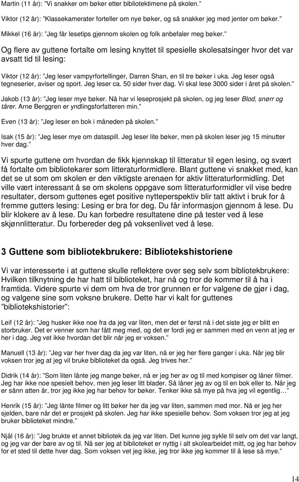 Og flere av guttene fortalte om lesing knyttet til spesielle skolesatsinger hvor det var avsatt tid til lesing: Viktor (12 år): Jeg leser vampyrfortellinger, Darren Shan, en til tre bøker i uka.