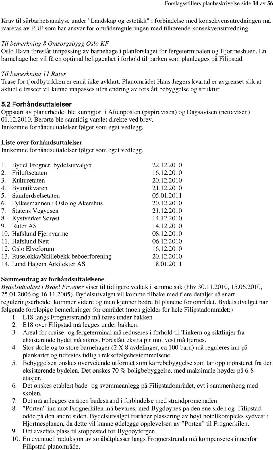 En barnehage her vil få en optimal beliggenhet i forhold til parken som planlegges på Filipstad. Til bemerkning 11 Ruter Trase for fjordbytrikken er ennå ikke avklart.